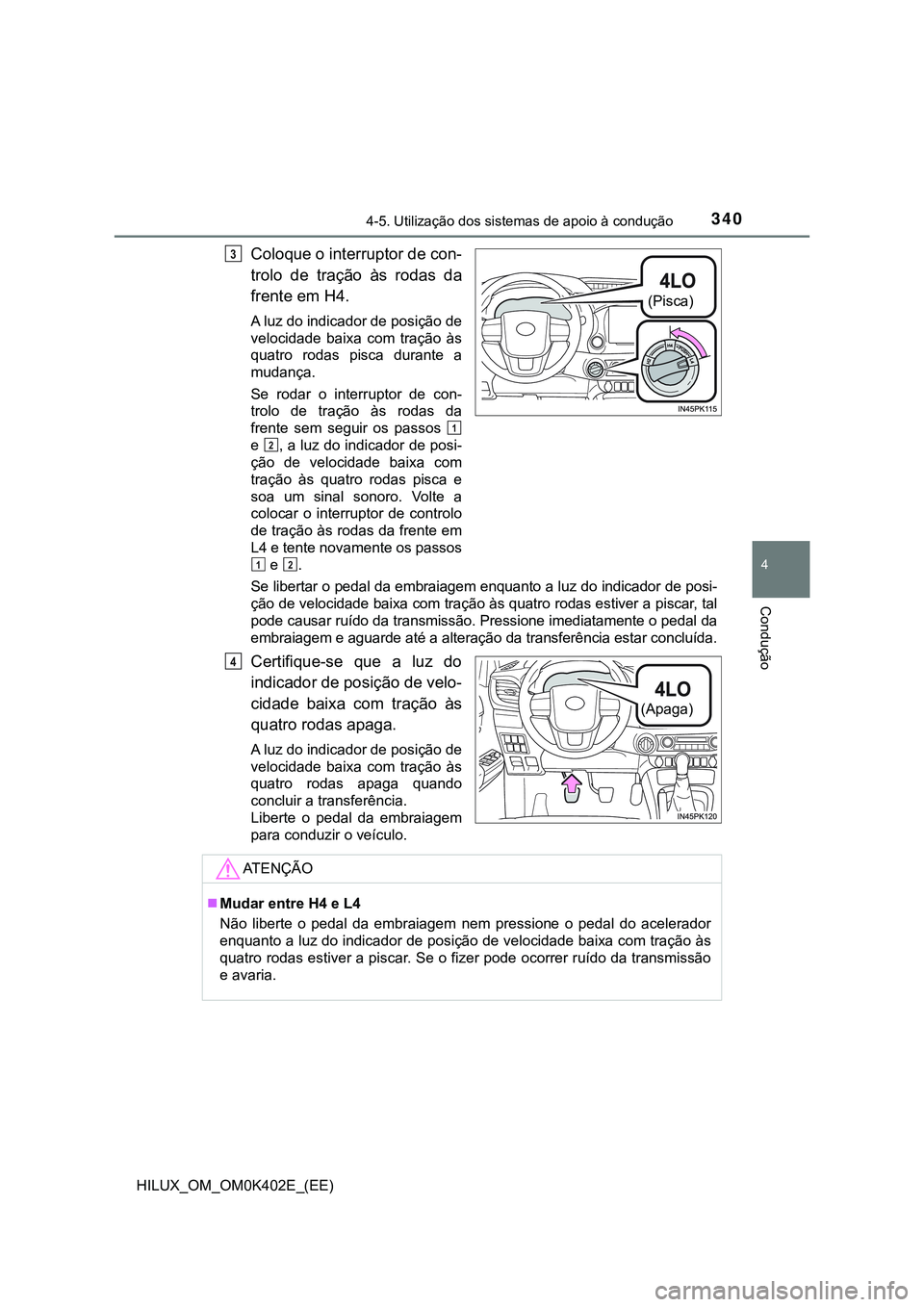 TOYOTA HILUX 2023  Manual de utilização (in Portuguese) 3404-5. Utilização dos sistemas de apoio à condução
4
Condução
HILUX_OM_OM0K402E_(EE)
Coloque o interruptor de con-
trolo  de  tração  às  rodas  da
frente em H4.
A luz do indicador de posi