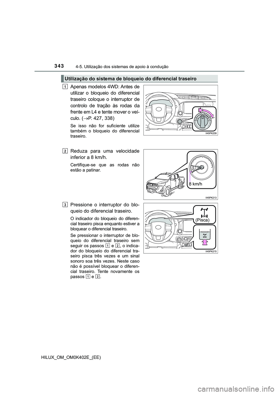 TOYOTA HILUX 2023  Manual de utilização (in Portuguese) 3434-5. Utilização dos sistemas de apoio à condução
HILUX_OM_OM0K402E_(EE)
Apenas  modelos  4WD: Antes  de
utilizar  o  bloqueio  do  diferencial
traseiro  coloque  o  interruptor  de
controlo  d