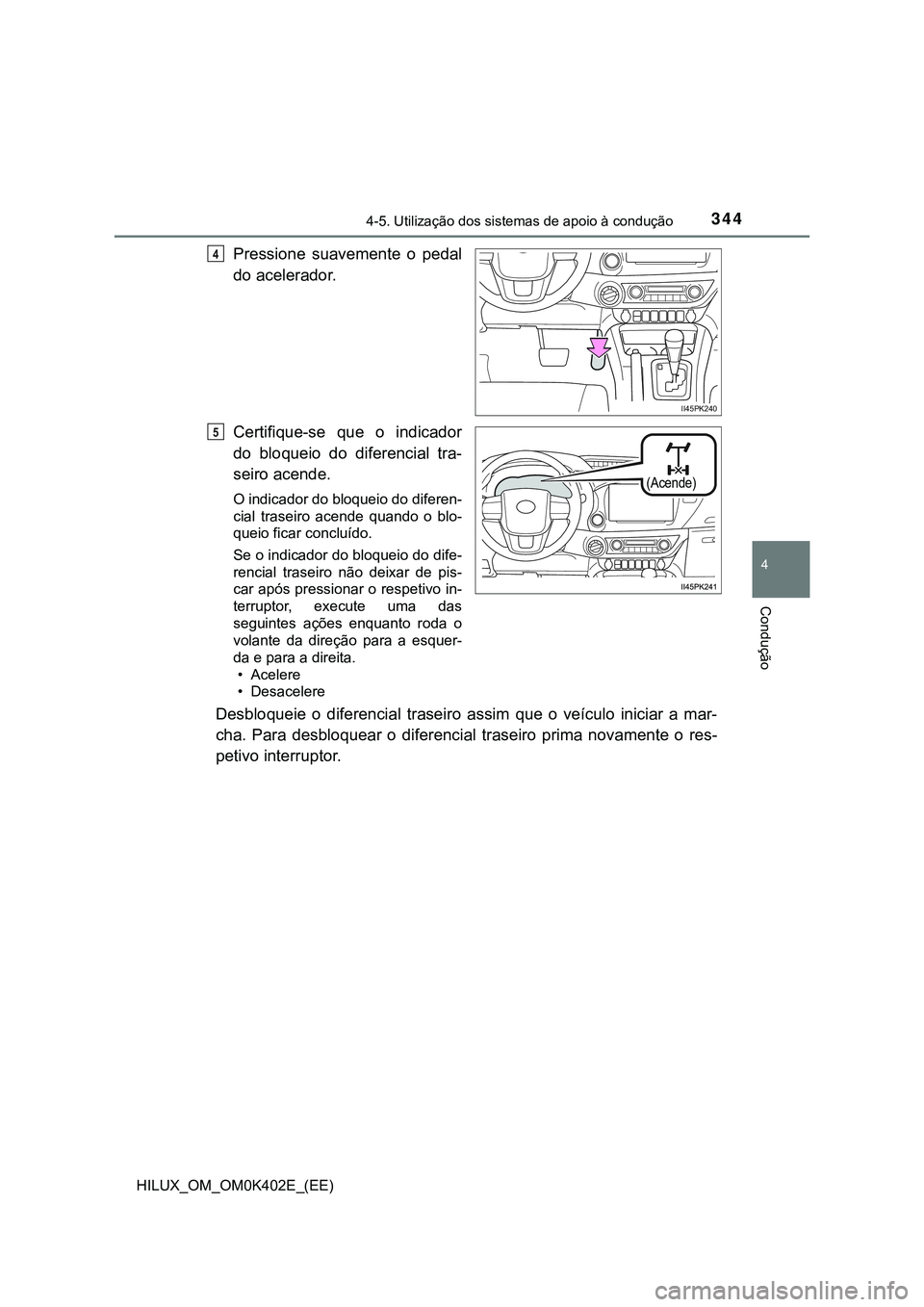 TOYOTA HILUX 2023  Manual de utilização (in Portuguese) 3444-5. Utilização dos sistemas de apoio à condução
4
Condução
HILUX_OM_OM0K402E_(EE)
Pressione  suavemente  o  pedal
do acelerador.
Certifique-se  que  o  indicador
do  bloqueio  do  diferenci