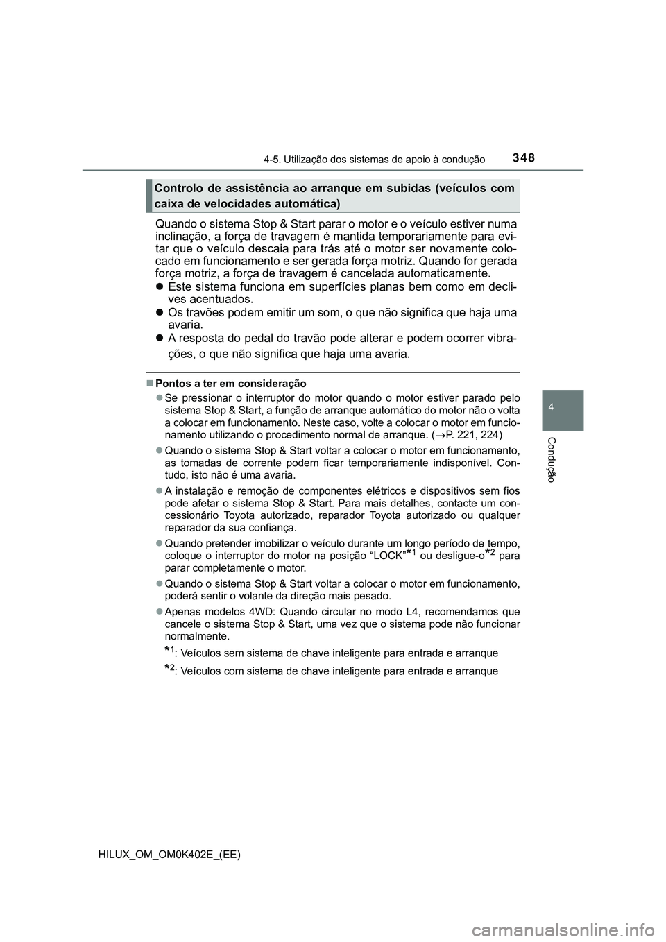 TOYOTA HILUX 2023  Manual de utilização (in Portuguese) 3484-5. Utilização dos sistemas de apoio à condução
4
Condução
HILUX_OM_OM0K402E_(EE)
Quando o sistema Stop & Start parar o motor e o veículo estiver numa
inclinação, a força de travagem é