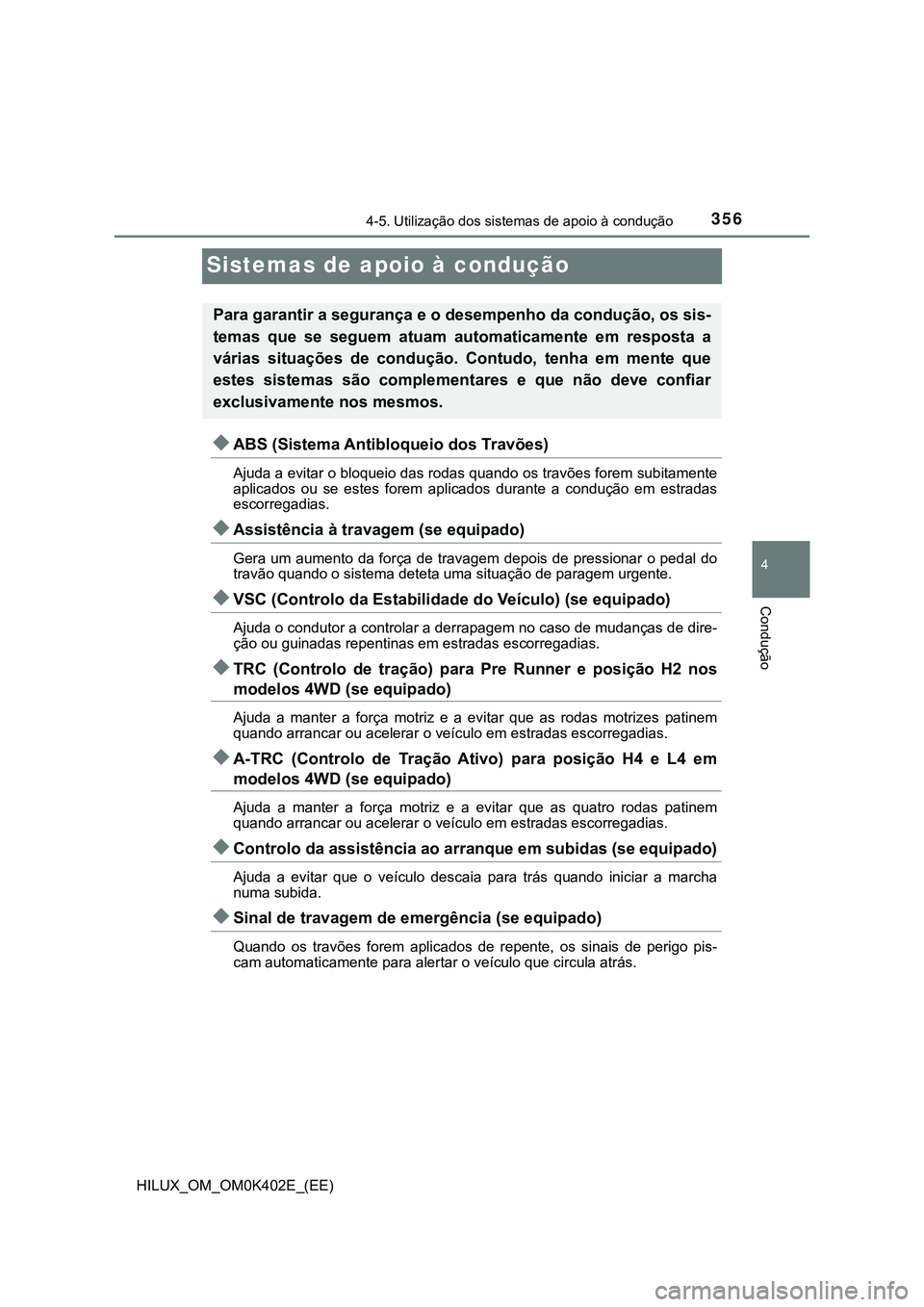 TOYOTA HILUX 2023  Manual de utilização (in Portuguese) 356
4
4-5. Utilização dos sistemas de apoio à condução
Condução
HILUX_OM_OM0K402E_(EE)
Sistemas de apoio à condução
ABS (Sistema Antibloqueio dos Travões)
Ajuda a evitar o bloqueio das r