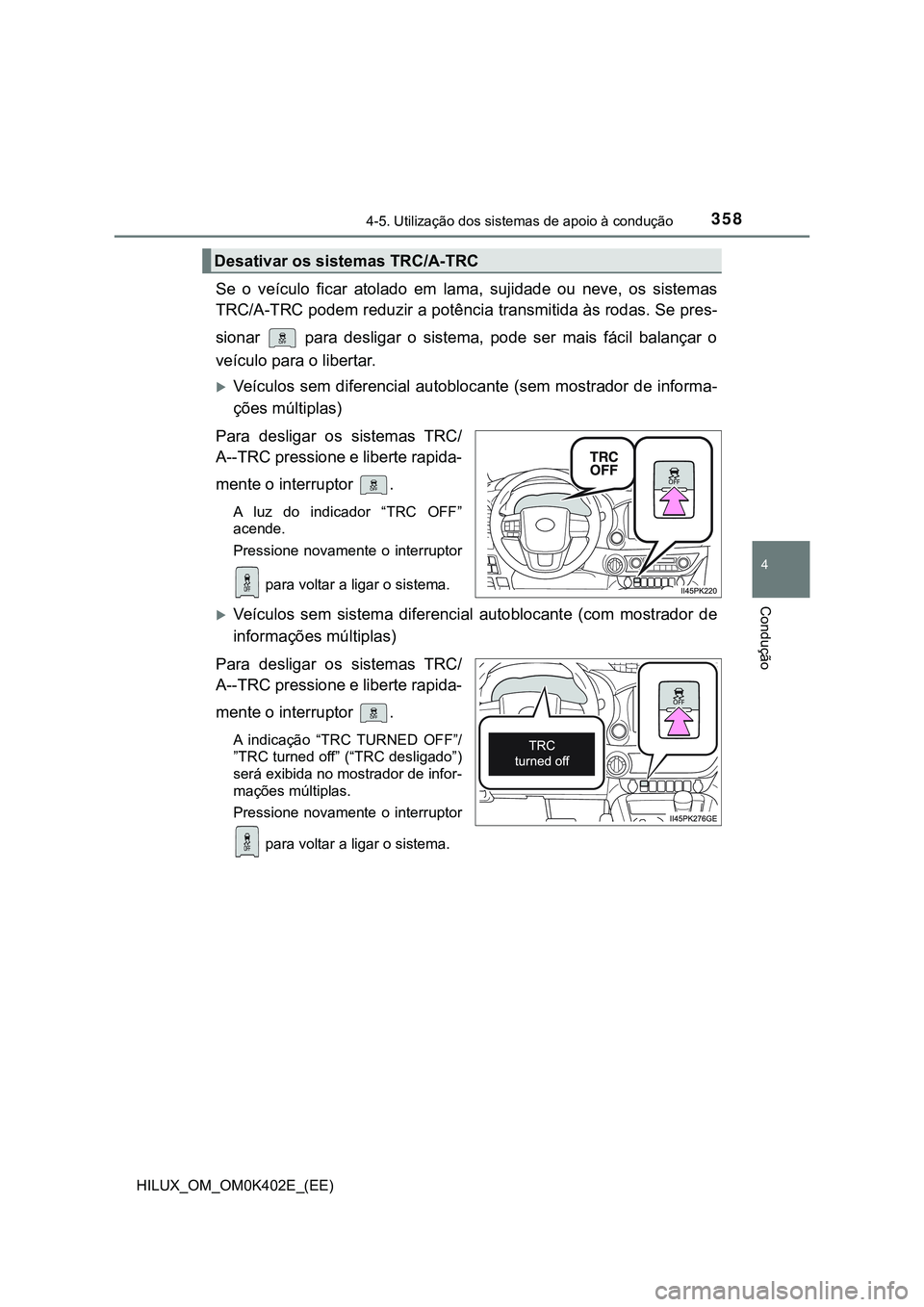 TOYOTA HILUX 2023  Manual de utilização (in Portuguese) 3584-5. Utilização dos sistemas de apoio à condução
4
Condução
HILUX_OM_OM0K402E_(EE)
Se  o  veículo  ficar  atolado  em  lama,  sujidade  ou  neve,  os  sistemas
TRC/A-TRC podem reduzir a pot