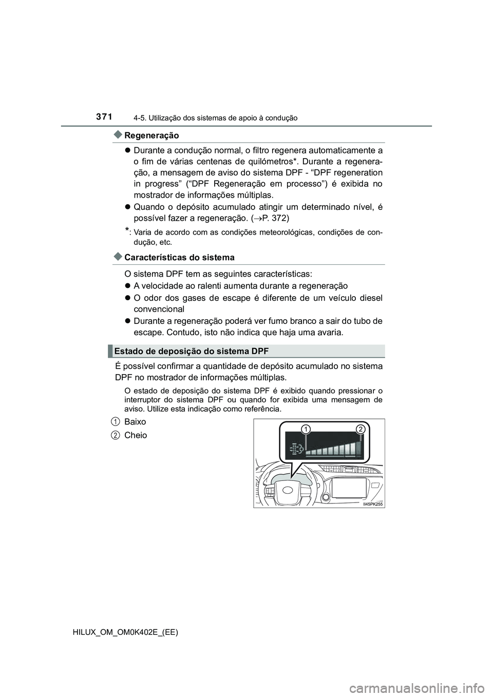 TOYOTA HILUX 2023 Manual de utilização (in Portuguese) 3714-5. Utilização dos sistemas de apoio à condução
HILUX_OM_OM0K402E_(EE)
Regeneração
Durante a condução normal, o filtro regenera automaticamente a
o fim de várias centenas de TOYOTA HILUX 2023 Manual de utilização (in Portuguese) 3714-5. Utilização dos sistemas de apoio à condução
HILUX_OM_OM0K402E_(EE)
Regeneração
Durante a condução normal, o filtro regenera automaticamente a
o fim de várias centenas de