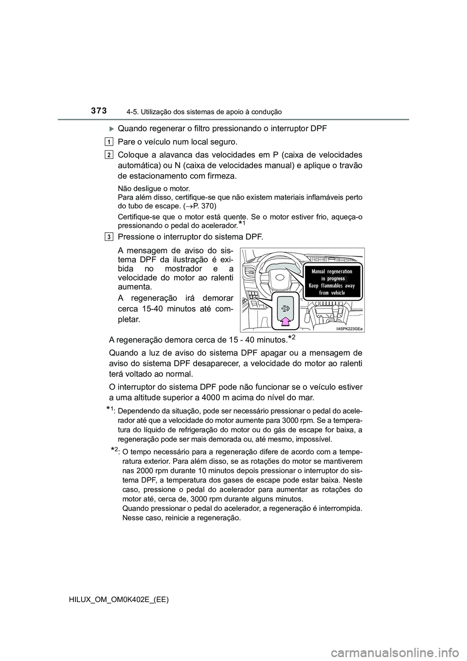 TOYOTA HILUX 2023 Manual de utilização (in Portuguese) 3734-5. Utilização dos sistemas de apoio à condução
HILUX_OM_OM0K402E_(EE)
Quando regenerar o filtro pressionando o interruptor DPF
Pare o veículo num local seguro.
Coloque a alavanca das TOYOTA HILUX 2023 Manual de utilização (in Portuguese) 3734-5. Utilização dos sistemas de apoio à condução
HILUX_OM_OM0K402E_(EE)
Quando regenerar o filtro pressionando o interruptor DPF
Pare o veículo num local seguro.
Coloque a alavanca das