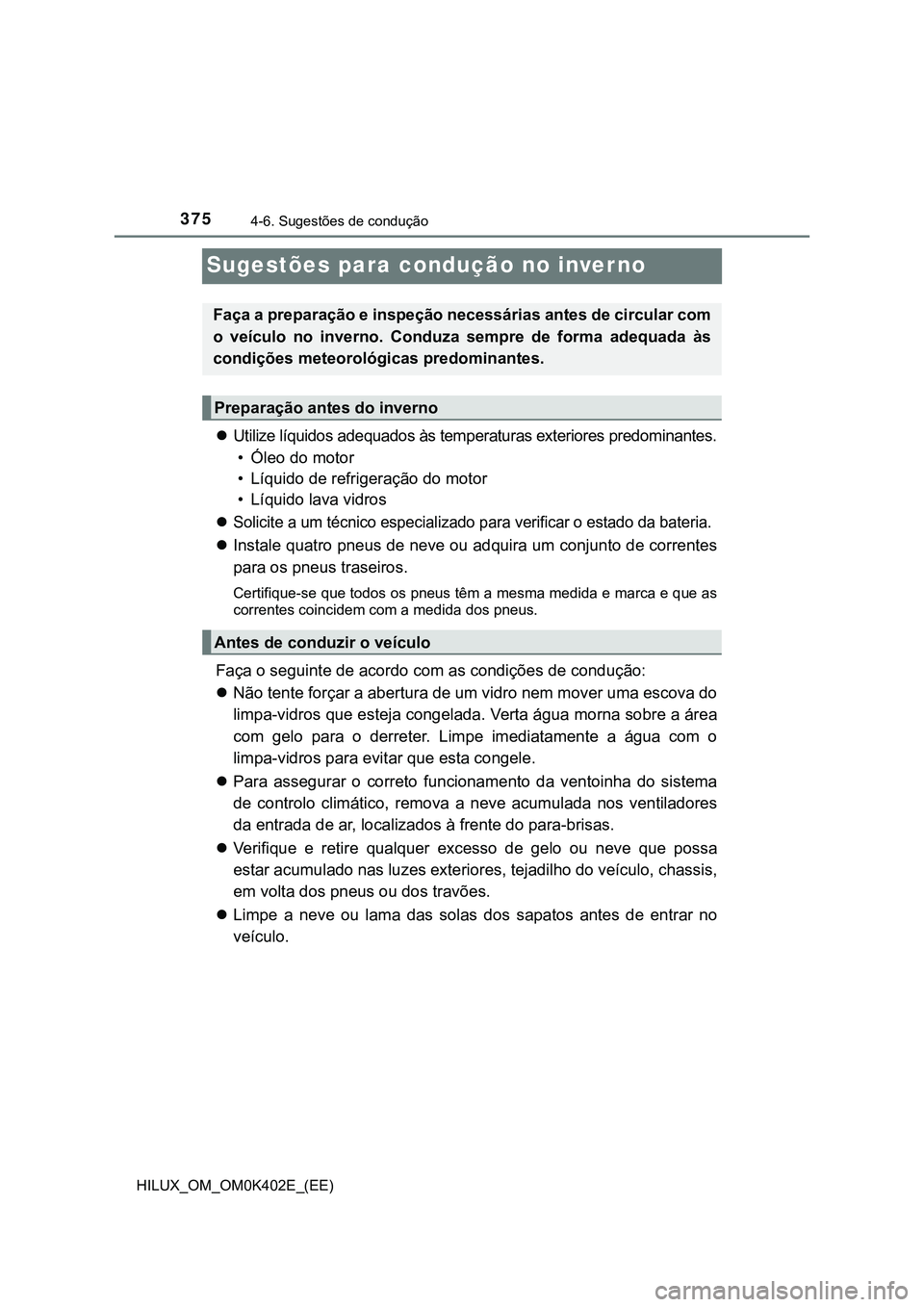 TOYOTA HILUX 2023 Manual de utilização (in Portuguese) 3754-6. Sugestões de condução
HILUX_OM_OM0K402E_(EE)
Sugestões para condução no inverno
Utilize líquidos adequados às temperaturas exteriores predominantes.
• Óleo do motor
• Líquido TOYOTA HILUX 2023 Manual de utilização (in Portuguese) 3754-6. Sugestões de condução
HILUX_OM_OM0K402E_(EE)
Sugestões para condução no inverno
Utilize líquidos adequados às temperaturas exteriores predominantes.
• Óleo do motor
• Líquido