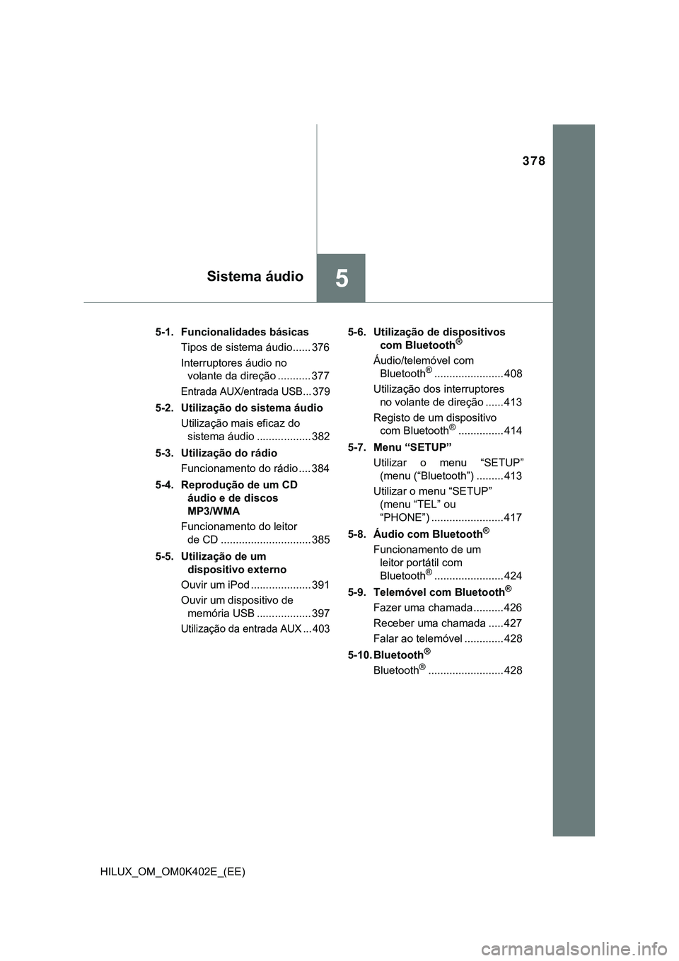 TOYOTA HILUX 2023  Manual de utilização (in Portuguese) 378
5Sistema áudio
HILUX_OM_OM0K402E_(EE)5-1. Funcionalidades básicas
Tipos de sistema áudio...... 376
Interruptores áudio no 
volante da direção ........... 377
Entrada AUX/entrada USB... 379
5