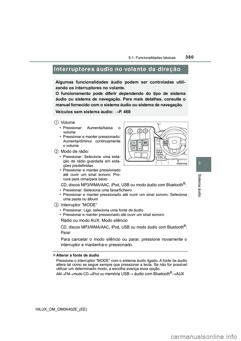 TOYOTA HILUX 2023 Manual de utilização (in Portuguese) 380
5
5-1. Funcionalidades básicas
Sistema áudio
HILUX_OM_OM0K402E_(EE)
Interruptores áudio no volante da direção
Vo l u m e
• Pressionar: Aumenta/baixa o
volume
• Pressionar e manter press TOYOTA HILUX 2023 Manual de utilização (in Portuguese) 380
5
5-1. Funcionalidades básicas
Sistema áudio
HILUX_OM_OM0K402E_(EE)
Interruptores áudio no volante da direção
Vo l u m e
• Pressionar: Aumenta/baixa o
volume
• Pressionar e manter press