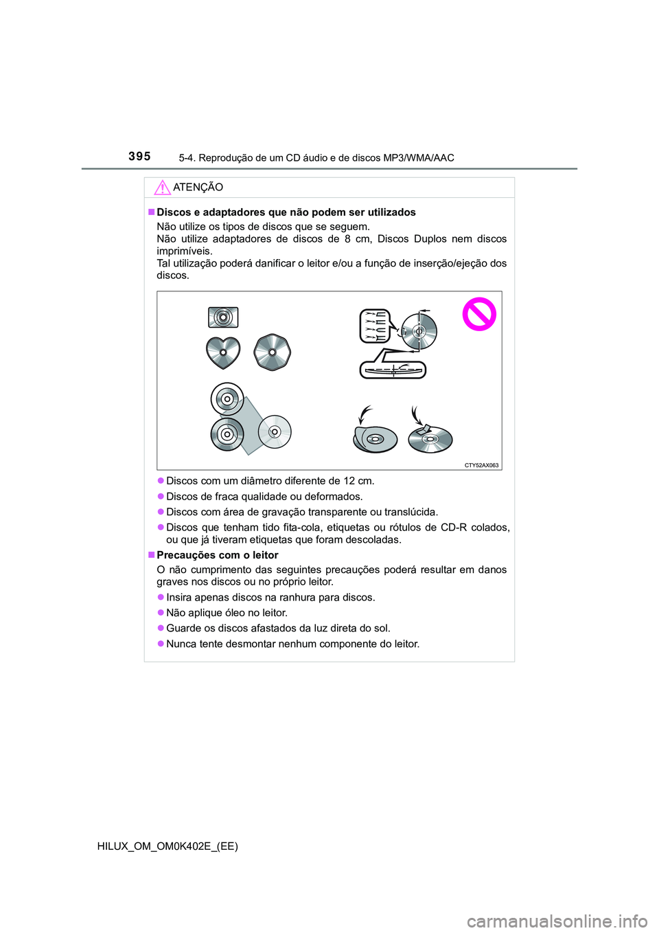 TOYOTA HILUX 2023 Manual de utilização (in Portuguese) 3955-4. Reprodução de um CD áudio e de discos MP3/WMA/AAC
HILUX_OM_OM0K402E_(EE)
AT E N Ç Ã O
Discos e adaptadores que não podem ser utilizados
Não utilize os tipos de discos que se seguem. TOYOTA HILUX 2023 Manual de utilização (in Portuguese) 3955-4. Reprodução de um CD áudio e de discos MP3/WMA/AAC
HILUX_OM_OM0K402E_(EE)
AT E N Ç Ã O
Discos e adaptadores que não podem ser utilizados
Não utilize os tipos de discos que se seguem.