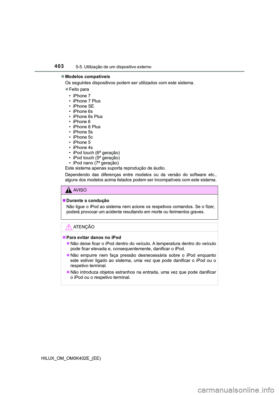 TOYOTA HILUX 2023 Manual de utilização (in Portuguese) 4035-5. Utilização de um dispositivo externo
HILUX_OM_OM0K402E_(EE)Modelos compatíveis
Os seguintes dispositivos podem ser utilizados com este sistema.
Feito para
• iPhone 7
• iPhone 7 Pl TOYOTA HILUX 2023 Manual de utilização (in Portuguese) 4035-5. Utilização de um dispositivo externo
HILUX_OM_OM0K402E_(EE)Modelos compatíveis
Os seguintes dispositivos podem ser utilizados com este sistema.
Feito para
• iPhone 7
• iPhone 7 Pl