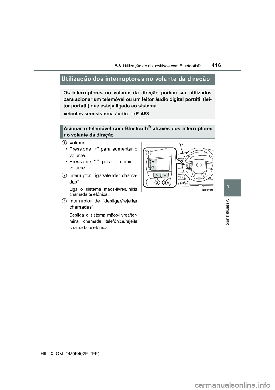 TOYOTA HILUX 2023  Manual de utilização (in Portuguese) 416
5
5-6. Utilização de dispositivos com Bluetooth®
Sistema áudio
HILUX_OM_OM0K402E_(EE)
Utilização dos interruptores no volante da direção
Vo l u m e
• Pressione  “+”  para  aumentar  