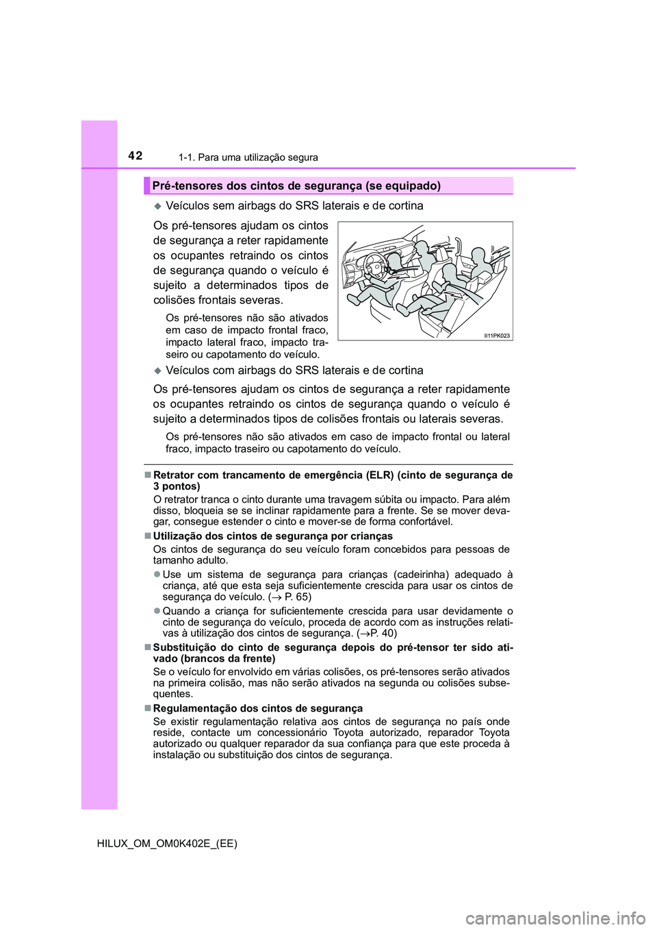 TOYOTA HILUX 2023 Manual de utilização (in Portuguese) 421-1. Para uma utilização segura
HILUX_OM_OM0K402E_(EE)
Veículos sem airbags do SRS laterais e de cortina
Os pré-tensores ajudam os cintos
de segurança a reter rapidamente
os ocupantes retr TOYOTA HILUX 2023 Manual de utilização (in Portuguese) 421-1. Para uma utilização segura
HILUX_OM_OM0K402E_(EE)
Veículos sem airbags do SRS laterais e de cortina
Os pré-tensores ajudam os cintos
de segurança a reter rapidamente
os ocupantes retr