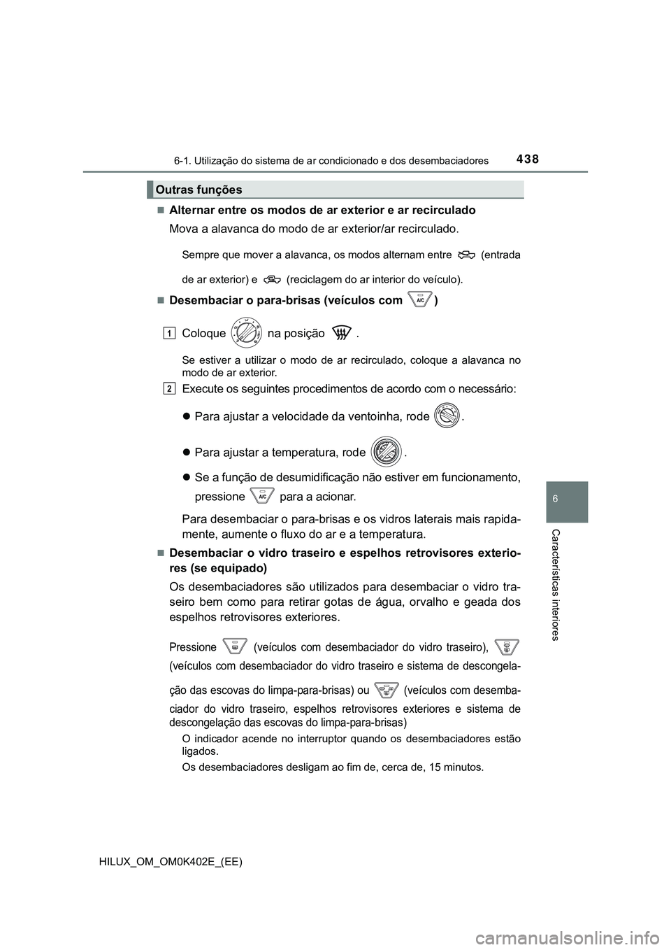 TOYOTA HILUX 2023  Manual de utilização (in Portuguese) 4386-1. Utilização do sistema de ar condicionado e dos desembaciadores
6
Características interiores
HILUX_OM_OM0K402E_(EE)
Alternar entre os modos de ar exterior e ar recirculado
Mova a alavanca
