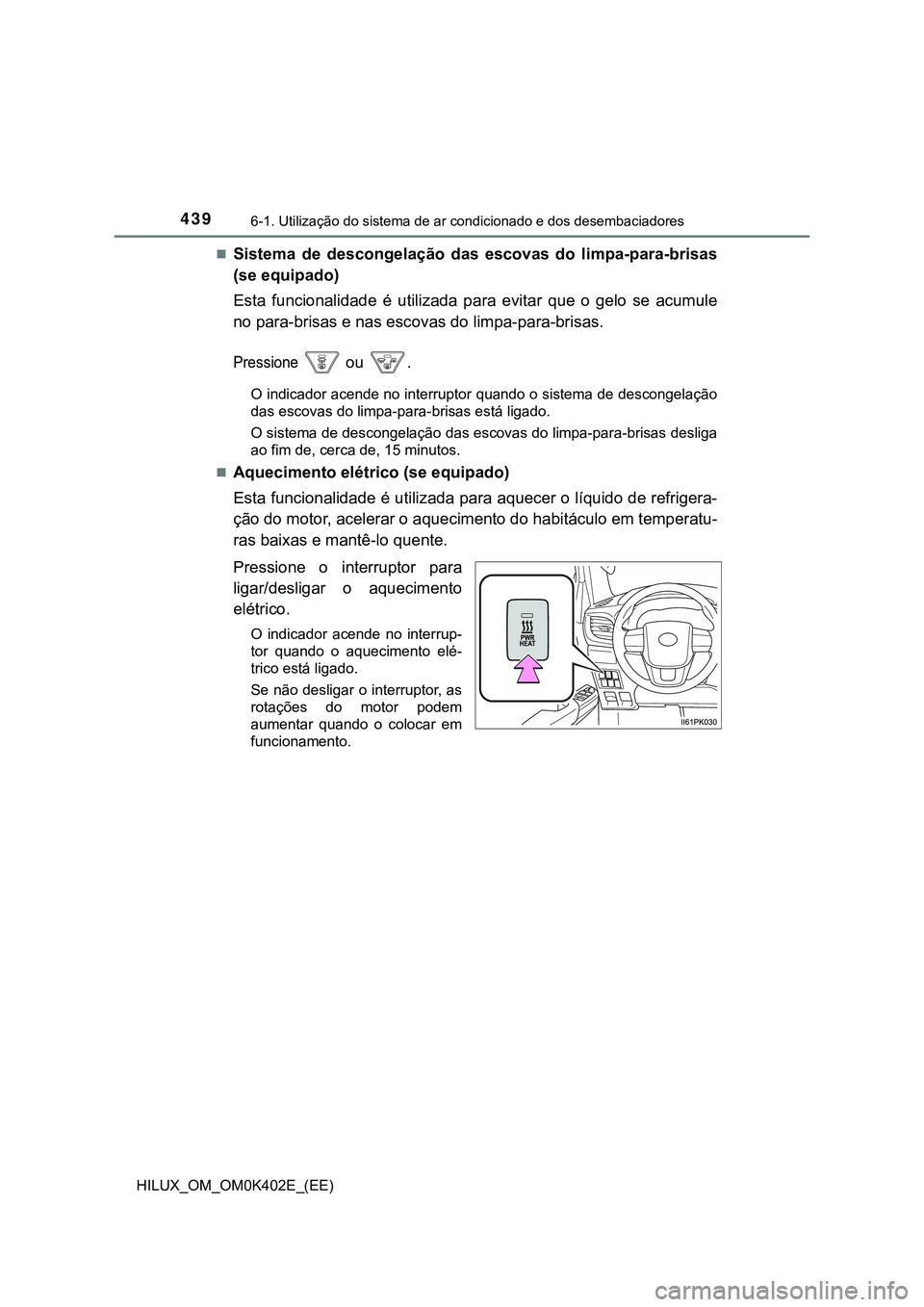 TOYOTA HILUX 2023  Manual de utilização (in Portuguese) 4396-1. Utilização do sistema de ar condicionado e dos desembaciadores
HILUX_OM_OM0K402E_(EE)
Sistema  de  descongelação  das escovas  do  limpa-para-brisas
(se equipado)
Esta  funcionalidade  