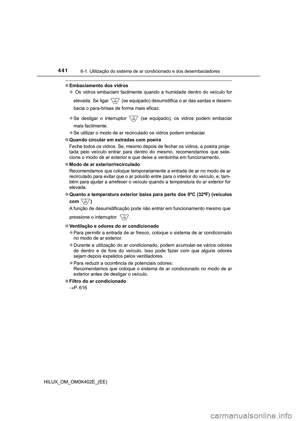 TOYOTA HILUX 2023  Manual de utilização (in Portuguese) 4416-1. Utilização do sistema de ar condicionado e dos desembaciadores
HILUX_OM_OM0K402E_(EE)
Embaciamento dos vidros
  Os  vidros  embaciam  facilmente  quando  a  humidade  dentro  do  veíc