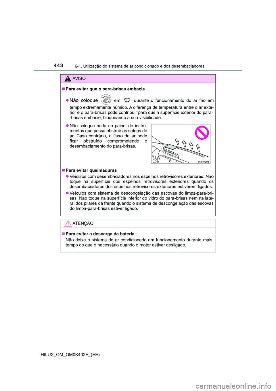 TOYOTA HILUX 2023  Manual de utilização (in Portuguese) 4436-1. Utilização do sistema de ar condicionado e dos desembaciadores
HILUX_OM_OM0K402E_(EE)
AV I S O
Para evitar que o para-brisas embacie

Não  coloque   em    durante  o  funcionamento  d
