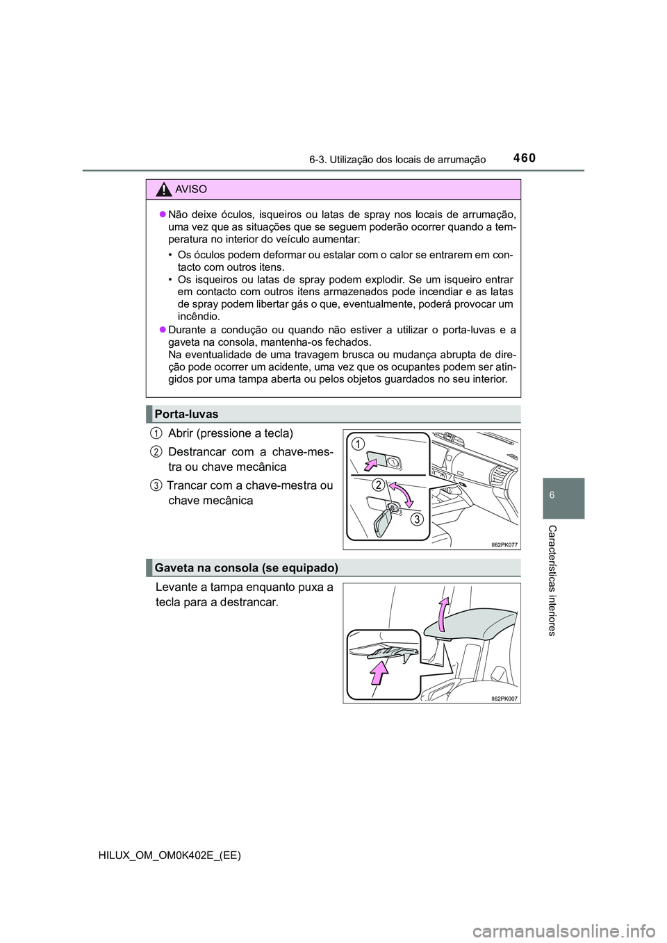 TOYOTA HILUX 2023  Manual de utilização (in Portuguese) 4606-3. Utilização dos locais de arrumação
HILUX_OM_OM0K402E_(EE)
6
Características interiores
Abrir (pressione a tecla)
Destrancar  com  a  chave-mes-
tra ou chave mecânica
 Trancar com a chave