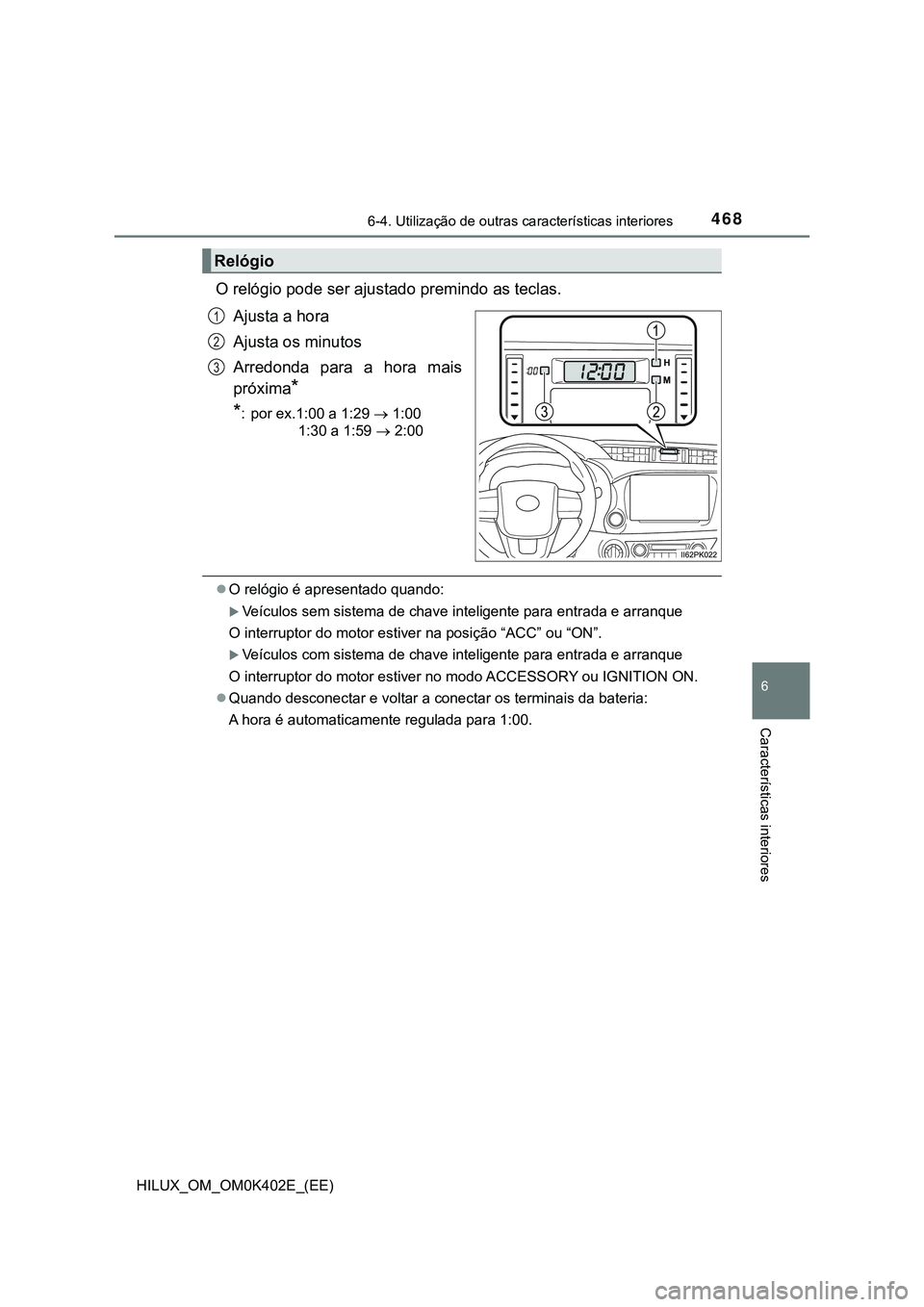 TOYOTA HILUX 2023  Manual de utilização (in Portuguese) 4686-4. Utilização de outras características interiores
HILUX_OM_OM0K402E_(EE)
6
Características interiores
O relógio pode ser ajustado premindo as teclas. 
Ajusta a hora
Ajusta os minutos
Arredo
