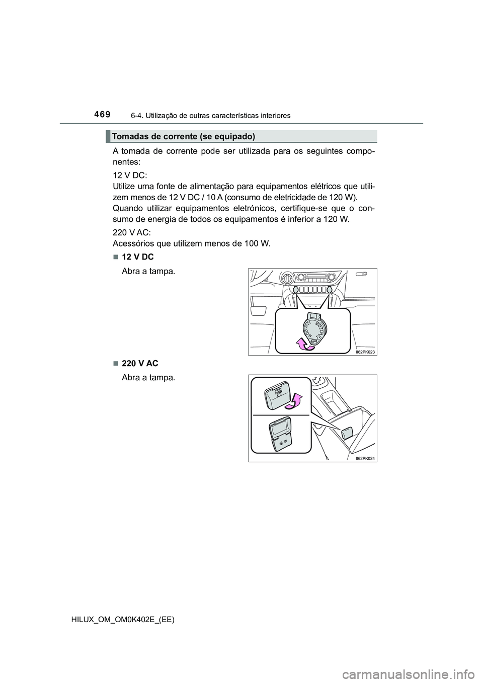 TOYOTA HILUX 2023  Manual de utilização (in Portuguese) 4696-4. Utilização de outras características interiores
HILUX_OM_OM0K402E_(EE)
A  tomada  de  corrente  pode  ser  utilizada  para  os  seguintes compo-
nentes:
12 V DC:
Utilize  uma  fonte  de  al