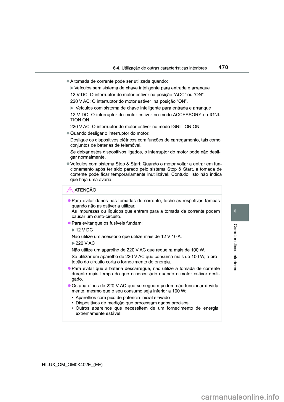 TOYOTA HILUX 2023  Manual de utilização (in Portuguese) 4706-4. Utilização de outras características interiores
HILUX_OM_OM0K402E_(EE)
6
Características interiores
A tomada de corrente pode ser utilizada quando:
Veículos sem sistema de chave int