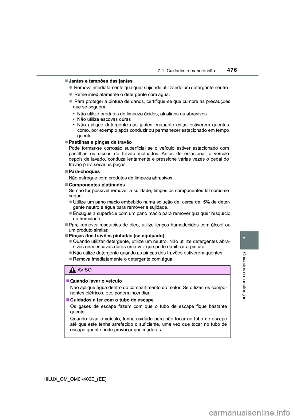 TOYOTA HILUX 2023  Manual de utilização (in Portuguese) 4767-1. Cuidados e manutenção
7
Cuidados e manutenção
HILUX_OM_OM0K402E_(EE)Jantes e tampões das jantes
 Remova imediatamente qualquer sujidade utilizando um detergente neutro. 
 Retire 