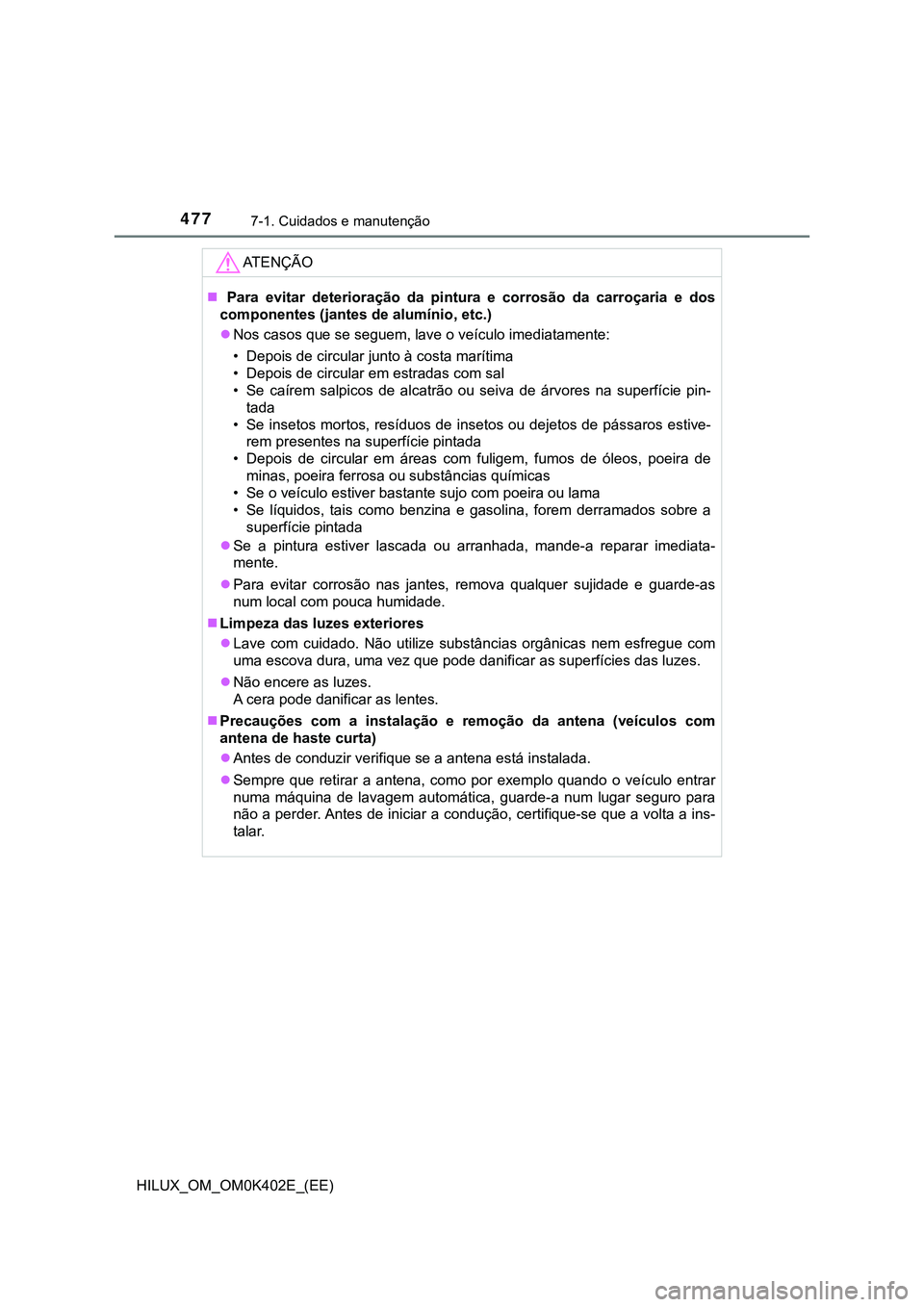 TOYOTA HILUX 2023  Manual de utilização (in Portuguese) 4777-1. Cuidados e manutenção
HILUX_OM_OM0K402E_(EE)
AT E N Ç Ã O
  Para  evitar  deterioração  da  pintura  e  corrosão  da  carroçaria  e dos
componentes (jantes de alumínio, etc.) 
N