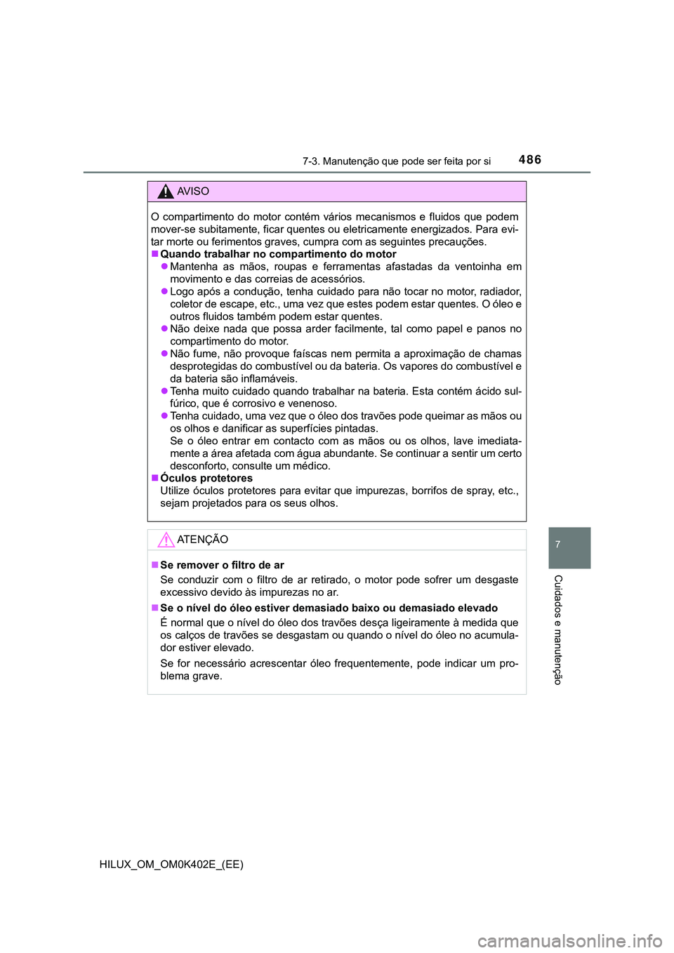 TOYOTA HILUX 2023  Manual de utilização (in Portuguese) 4867-3. Manutenção que pode ser feita por si
HILUX_OM_OM0K402E_(EE)
7
Cuidados e manutenção
AV I S O
O  compartimento  do  motor  contém  vários  mecanismos  e  fluidos  que  podem
mover-se subi