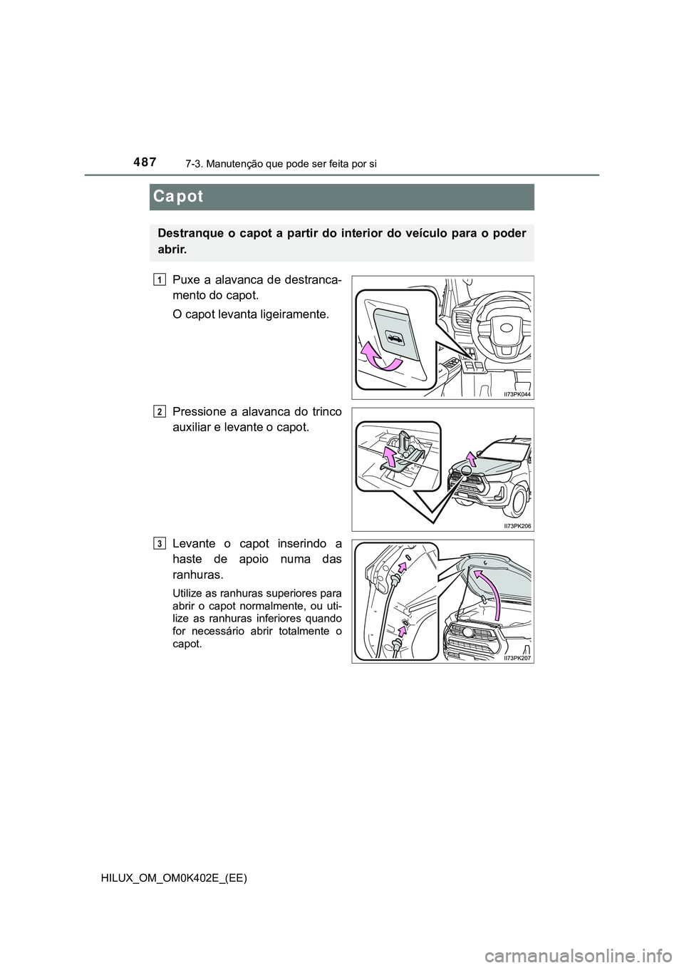 TOYOTA HILUX 2023  Manual de utilização (in Portuguese) 4877-3. Manutenção que pode ser feita por si
HILUX_OM_OM0K402E_(EE)
Capot
Puxe  a  alavanca  de  destranca-
mento do capot.
O capot levanta ligeiramente.
Pressione  a  alavanca  do  trinco
auxiliar 