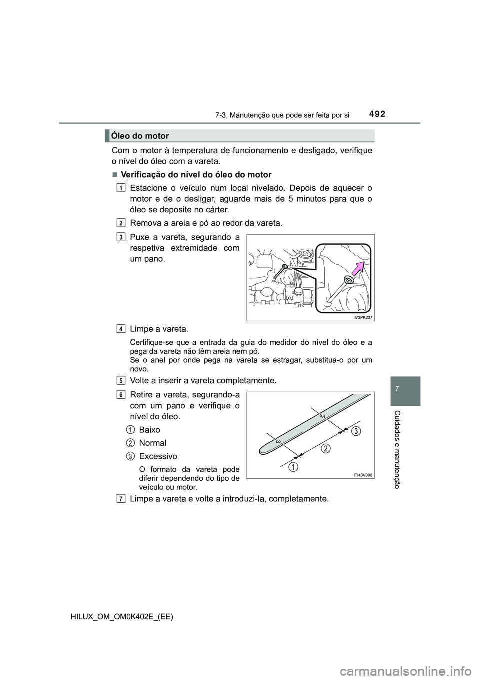 TOYOTA HILUX 2023  Manual de utilização (in Portuguese) 4927-3. Manutenção que pode ser feita por si
HILUX_OM_OM0K402E_(EE)
7
Cuidados e manutenção
Com  o  motor  à  temperatura  de  funcionamento  e  desligado,  verifique
o nível do óleo com a vare