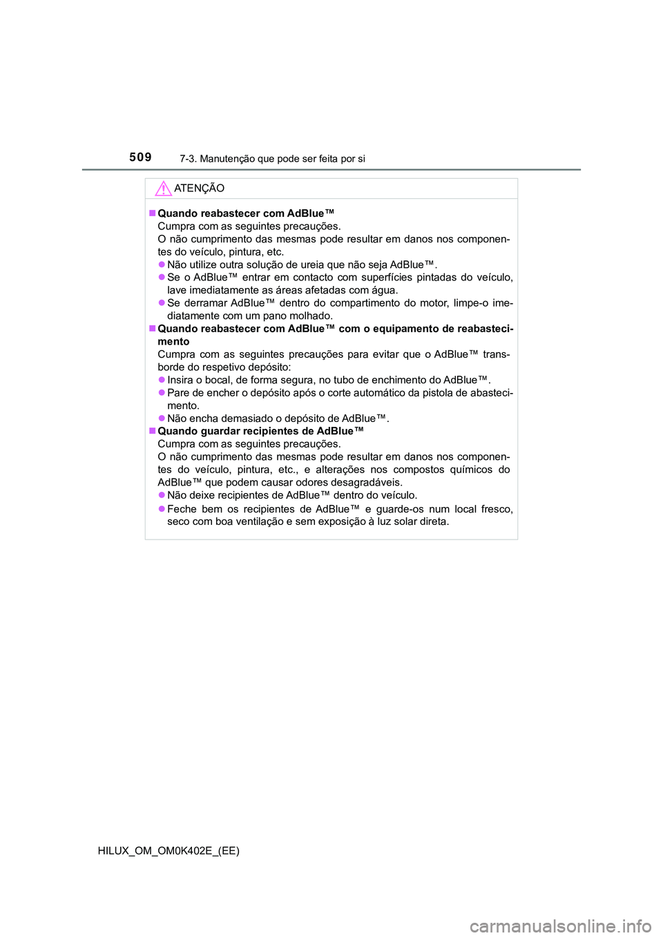 TOYOTA HILUX 2023 Manual de utilização (in Portuguese) 5097-3. Manutenção que pode ser feita por si
HILUX_OM_OM0K402E_(EE)
AT E N Ç Ã O
Quando reabastecer com AdBlue™
Cumpra com as seguintes precauções.
O não cumprimento das mesmas pode TOYOTA HILUX 2023 Manual de utilização (in Portuguese) 5097-3. Manutenção que pode ser feita por si
HILUX_OM_OM0K402E_(EE)
AT E N Ç Ã O
Quando reabastecer com AdBlue™
Cumpra com as seguintes precauções.
O não cumprimento das mesmas pode