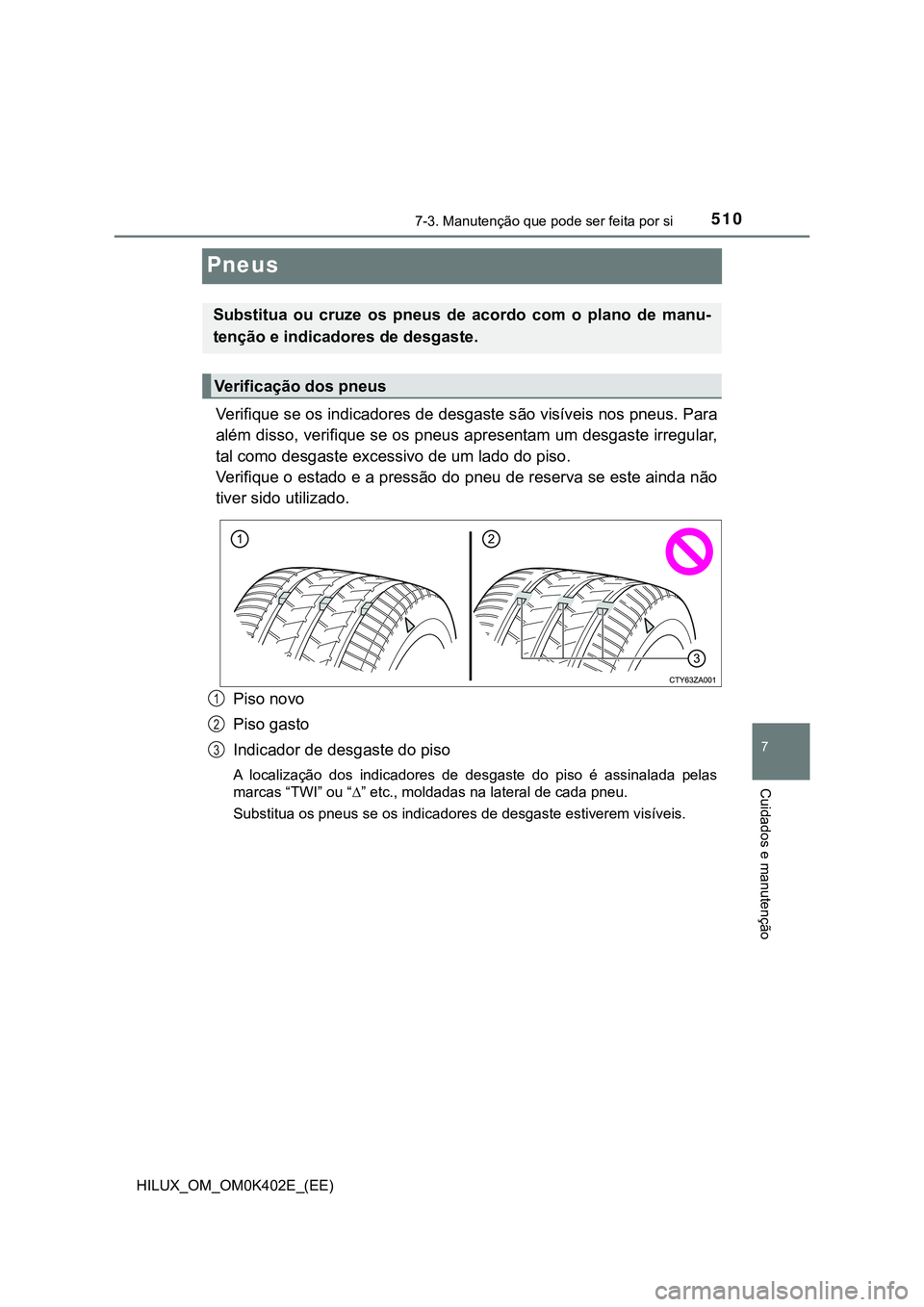 TOYOTA HILUX 2023 Manual de utilização (in Portuguese) 5107-3. Manutenção que pode ser feita por si
HILUX_OM_OM0K402E_(EE)
7
Cuidados e manutenção
Pneus
Verifique se os indicadores de desgaste são visíveis nos pneus. Para
além disso, verifique se o TOYOTA HILUX 2023 Manual de utilização (in Portuguese) 5107-3. Manutenção que pode ser feita por si
HILUX_OM_OM0K402E_(EE)
7
Cuidados e manutenção
Pneus
Verifique se os indicadores de desgaste são visíveis nos pneus. Para
além disso, verifique se o