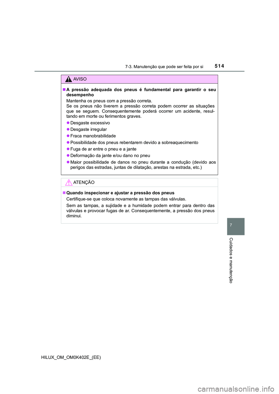 TOYOTA HILUX 2023  Manual de utilização (in Portuguese) 5147-3. Manutenção que pode ser feita por si
HILUX_OM_OM0K402E_(EE)
7
Cuidados e manutenção
AV I S O
A  pressão  adequada  dos  pneus  é  fundamental  para  garantir  o  seu
desempenho
Manten