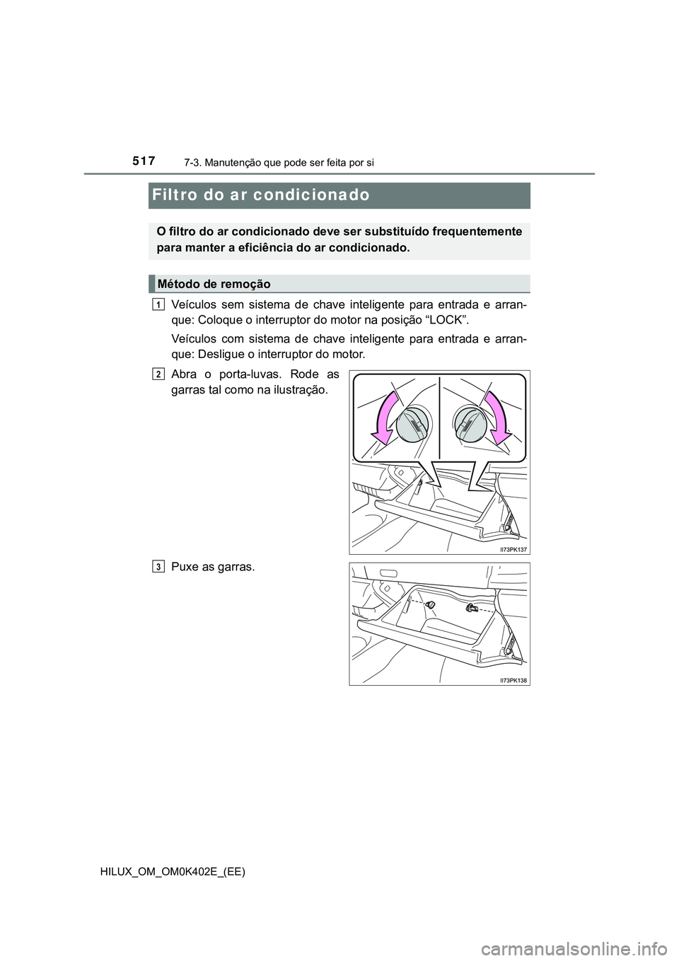 TOYOTA HILUX 2023  Manual de utilização (in Portuguese) 5177-3. Manutenção que pode ser feita por si
HILUX_OM_OM0K402E_(EE)
Filtro do ar condicionado 
Veículos  sem  sistema  de  chave inteligente  para  entrada  e  arran-
que: Coloque o interruptor do 