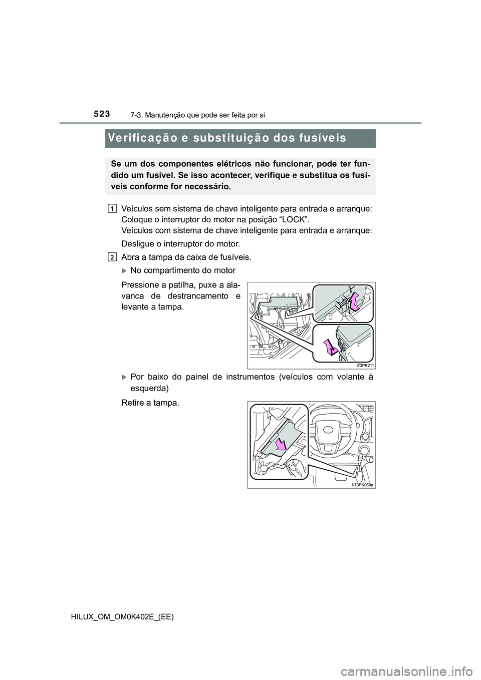 TOYOTA HILUX 2023  Manual de utilização (in Portuguese) 5237-3. Manutenção que pode ser feita por si
HILUX_OM_OM0K402E_(EE)
Verificação e substituição dos fusíveis
Veículos sem sistema de chave inteligente para entrada e arranque:
Coloque o interru
