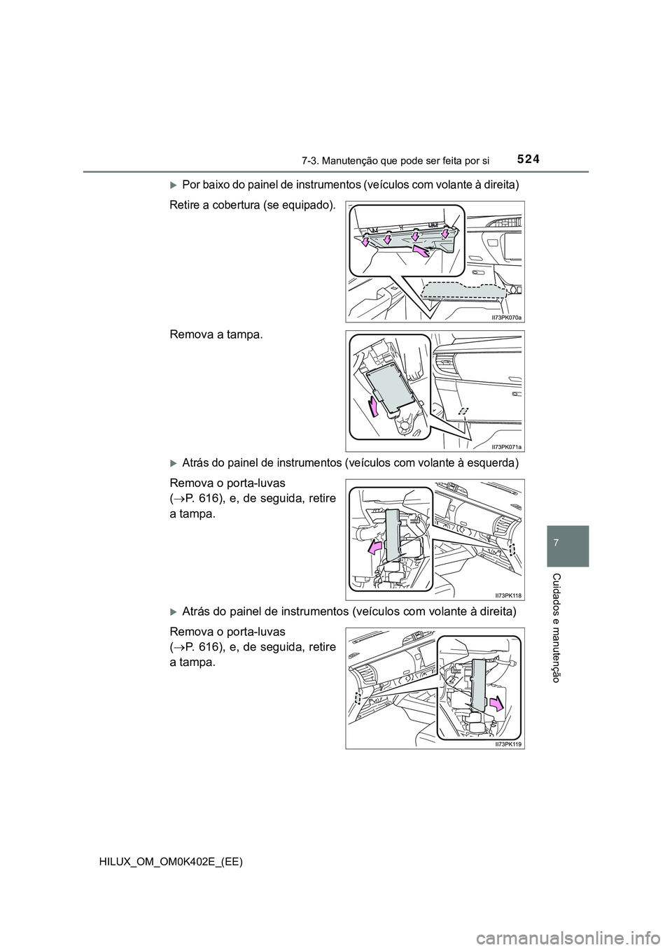 TOYOTA HILUX 2023  Manual de utilização (in Portuguese) 5247-3. Manutenção que pode ser feita por si
HILUX_OM_OM0K402E_(EE)
7
Cuidados e manutenção
Por baixo do painel de instrumentos (veículos com volante à direita) 
Retire a cobertura (se equipa