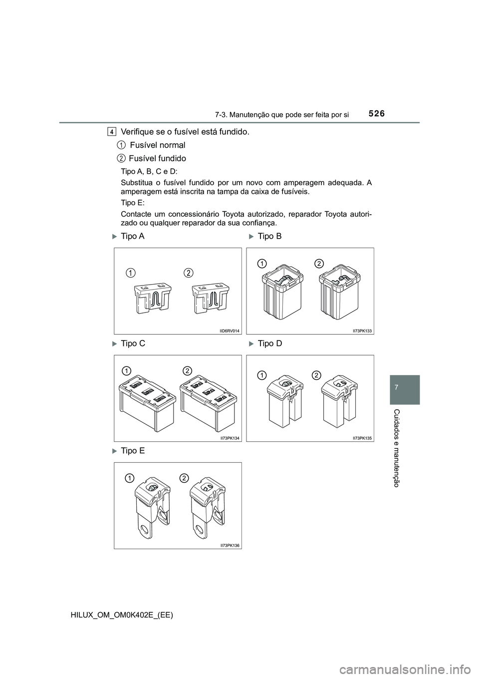 TOYOTA HILUX 2023  Manual de utilização (in Portuguese) 5267-3. Manutenção que pode ser feita por si
HILUX_OM_OM0K402E_(EE)
7
Cuidados e manutenção
Verifique se o fusível está fundido.
Fusível normal 
 Fusível fundido
Tipo A, B, C e D:
Substitua  o