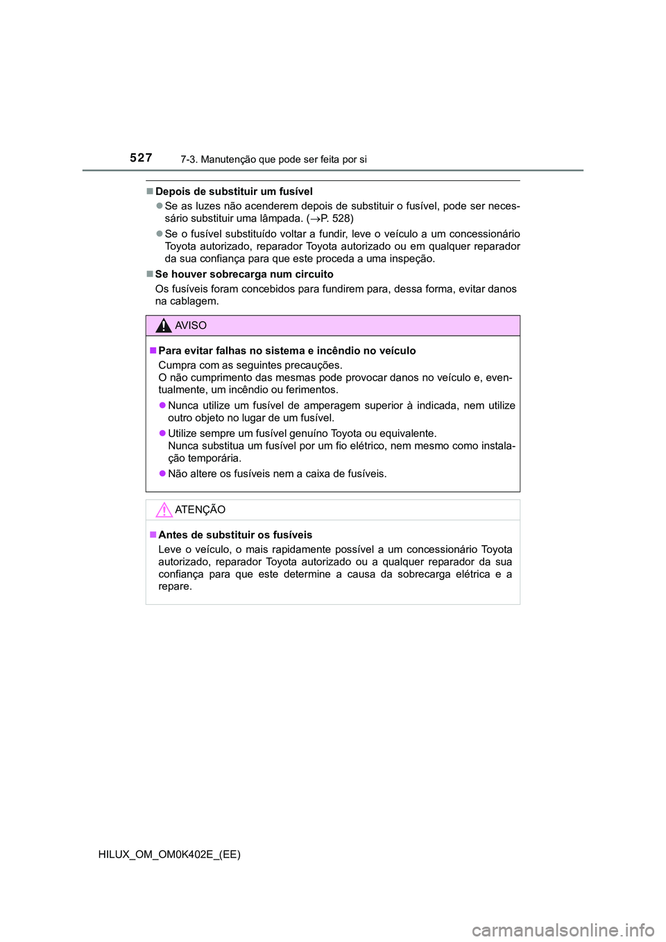 TOYOTA HILUX 2023  Manual de utilização (in Portuguese) 5277-3. Manutenção que pode ser feita por si 
HILUX_OM_OM0K402E_(EE)
Depois de substituir um fusível
Se as luzes não acenderem depois de substituir o fusível, pode ser neces-
sário substit