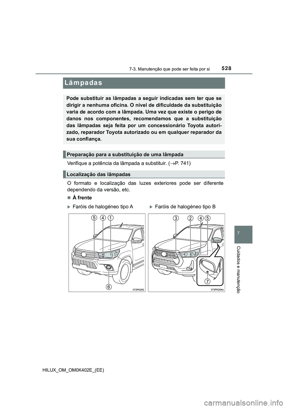TOYOTA HILUX 2023  Manual de utilização (in Portuguese) 5287-3. Manutenção que pode ser feita por si
HILUX_OM_OM0K402E_(EE)
7
Cuidados e manutenção
Lâmpadas
Verifique a potência da lâmpada a substituir. (P. 741)
O  formato  e  localização  das 