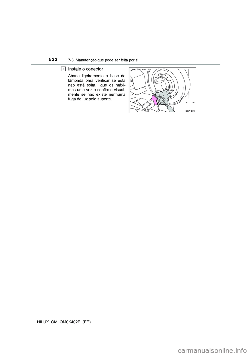 TOYOTA HILUX 2023  Manual de utilização (in Portuguese) 5337-3. Manutenção que pode ser feita por si 
HILUX_OM_OM0K402E_(EE)
Instale o conector
Abane  ligeiramente  a  base  da
lâmpada  para  verificar  se  esta
não  está  solta,  ligue  os  máxi-
mo