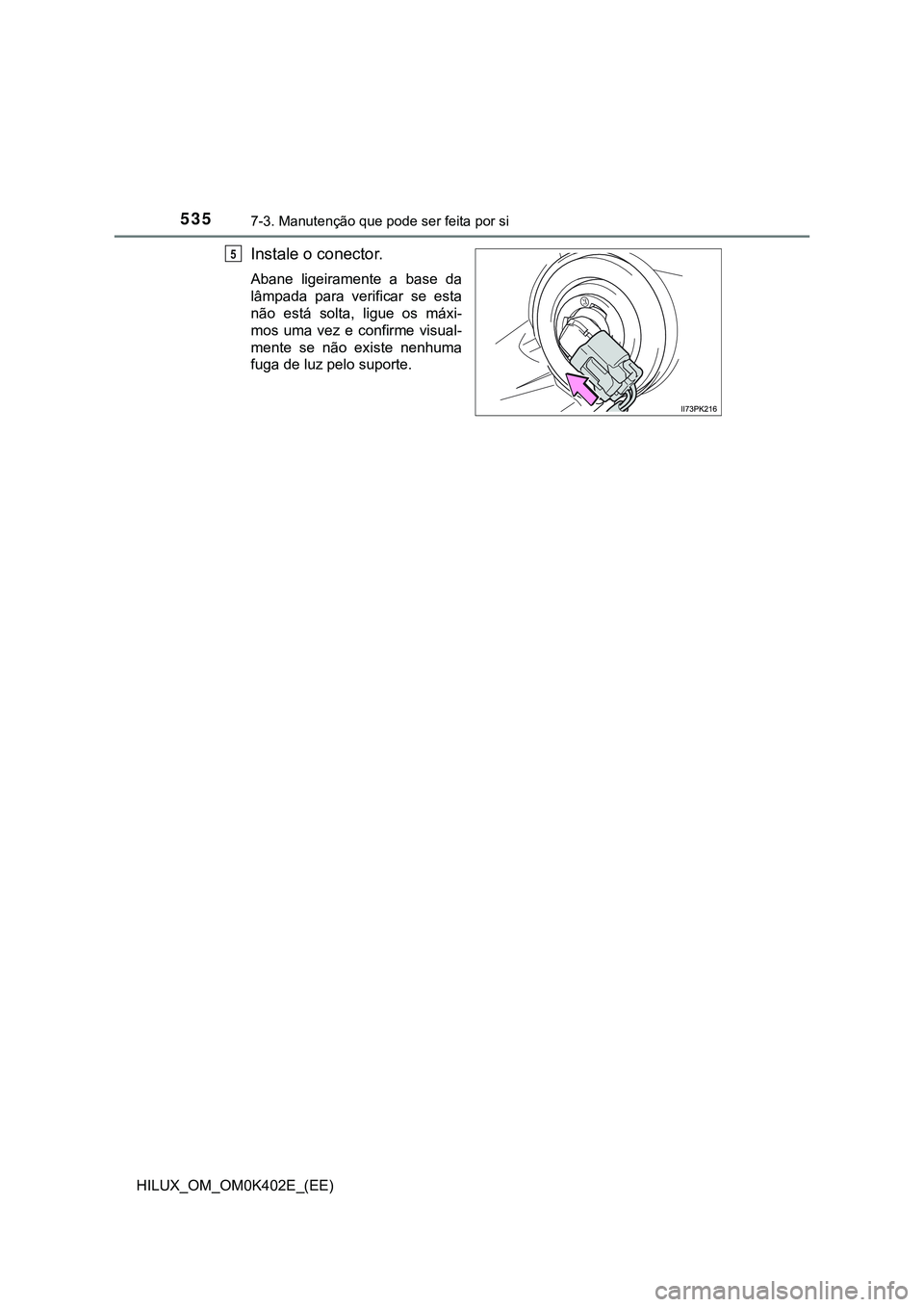 TOYOTA HILUX 2023  Manual de utilização (in Portuguese) 5357-3. Manutenção que pode ser feita por si 
HILUX_OM_OM0K402E_(EE)
Instale o conector.
Abane  ligeiramente  a  base  da
lâmpada  para  verificar  se  esta
não  está  solta,  ligue  os  máxi-
m