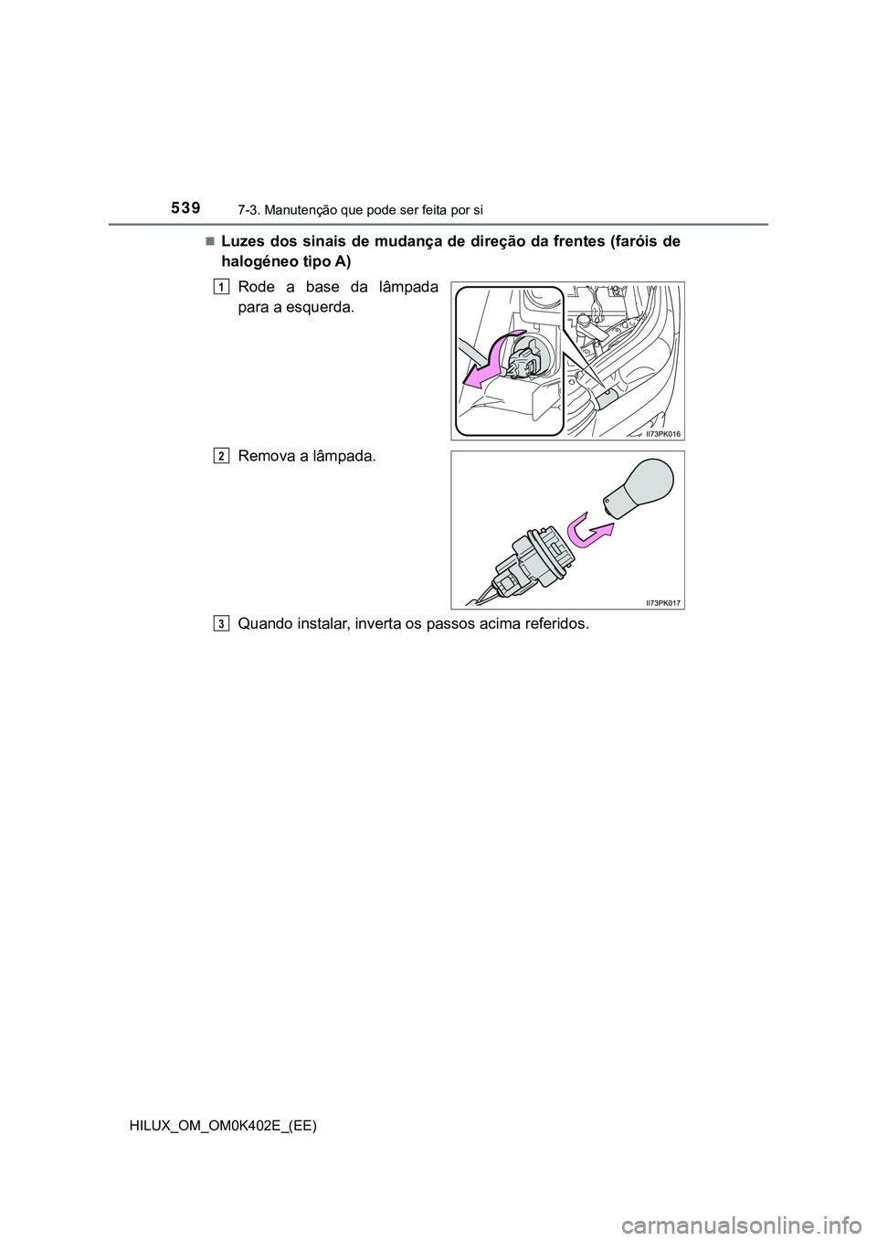 TOYOTA HILUX 2023  Manual de utilização (in Portuguese) 5397-3. Manutenção que pode ser feita por si 
HILUX_OM_OM0K402E_(EE)
Luzes dos sinais de mudança de direção da frentes (faróis de
halogéneo tipo A)
Rode  a  base  da  lâmpada
para a esquerd