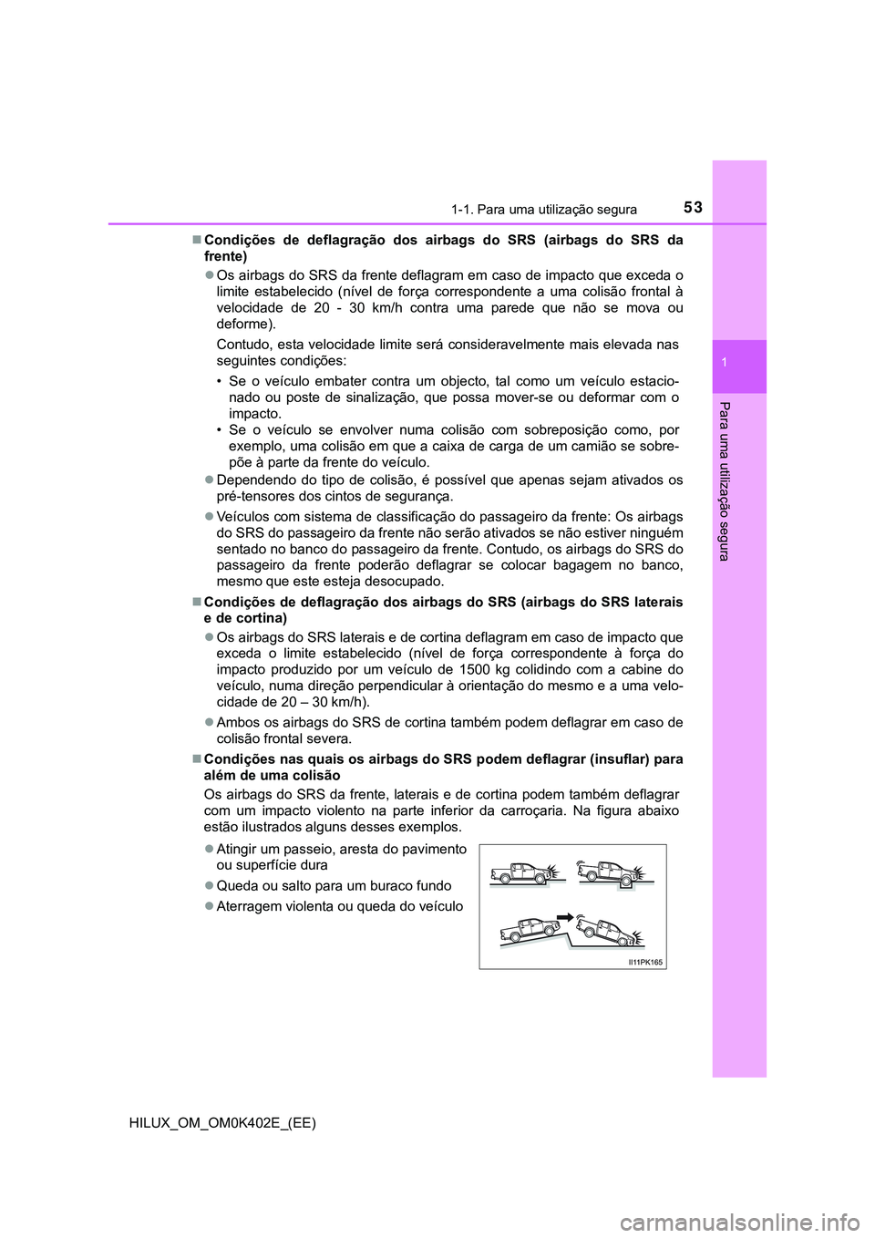 TOYOTA HILUX 2023 Manual de utilização (in Portuguese) 531-1. Para uma utilização segura
1
HILUX_OM_OM0K402E_(EE)
Para uma utilização segura
Condições de deflagração dos airbags do SRS (airbags do SRS da
frente)
Os airbags do SRS d TOYOTA HILUX 2023 Manual de utilização (in Portuguese) 531-1. Para uma utilização segura
1
HILUX_OM_OM0K402E_(EE)
Para uma utilização segura
Condições de deflagração dos airbags do SRS (airbags do SRS da
frente)
Os airbags do SRS d
