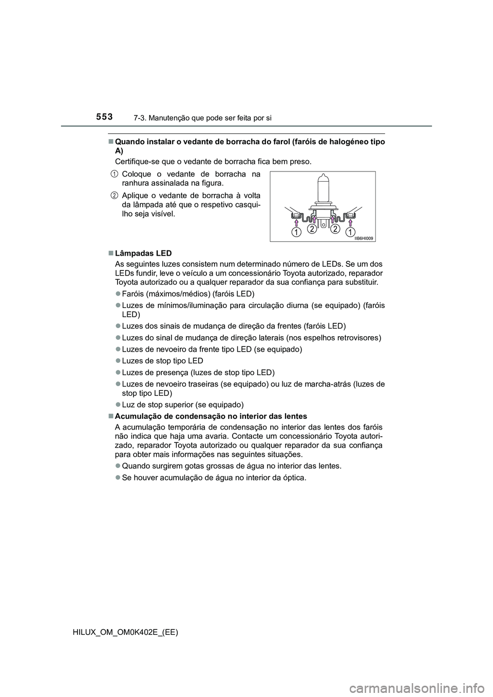 TOYOTA HILUX 2023  Manual de utilização (in Portuguese) 5537-3. Manutenção que pode ser feita por si 
HILUX_OM_OM0K402E_(EE)
Quando instalar o vedante de borracha do farol (faróis de halogéneo tipo
A)
Certifique-se que o vedante de borracha fica bem