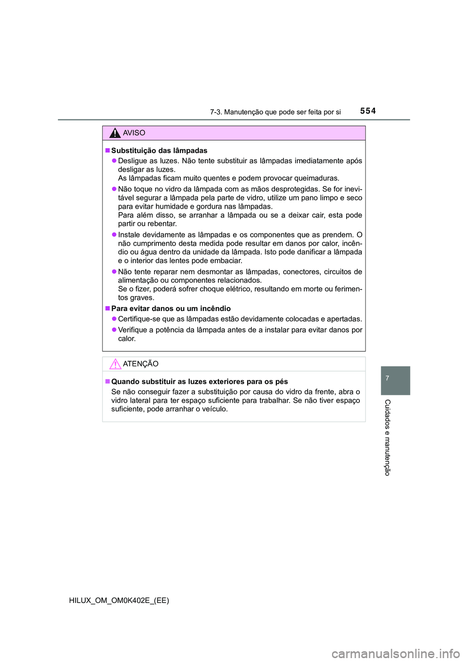TOYOTA HILUX 2023  Manual de utilização (in Portuguese) 5547-3. Manutenção que pode ser feita por si
HILUX_OM_OM0K402E_(EE)
7
Cuidados e manutenção
AV I S O
Substituição das lâmpadas
Desligue  as  luzes.  Não  tente  substituir  as  lâmpadas