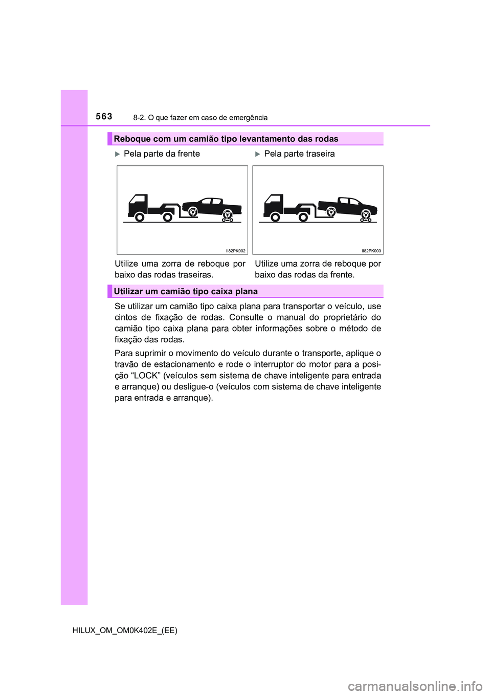TOYOTA HILUX 2023 Manual de utilização (in Portuguese) 5638-2. O que fazer em caso de emergência
HILUX_OM_OM0K402E_(EE)
Se utilizar um camião tipo caixa plana para transportar o veículo, use
cintos de fixação de rodas. Consulte o manual do p TOYOTA HILUX 2023 Manual de utilização (in Portuguese) 5638-2. O que fazer em caso de emergência
HILUX_OM_OM0K402E_(EE)
Se utilizar um camião tipo caixa plana para transportar o veículo, use
cintos de fixação de rodas. Consulte o manual do p