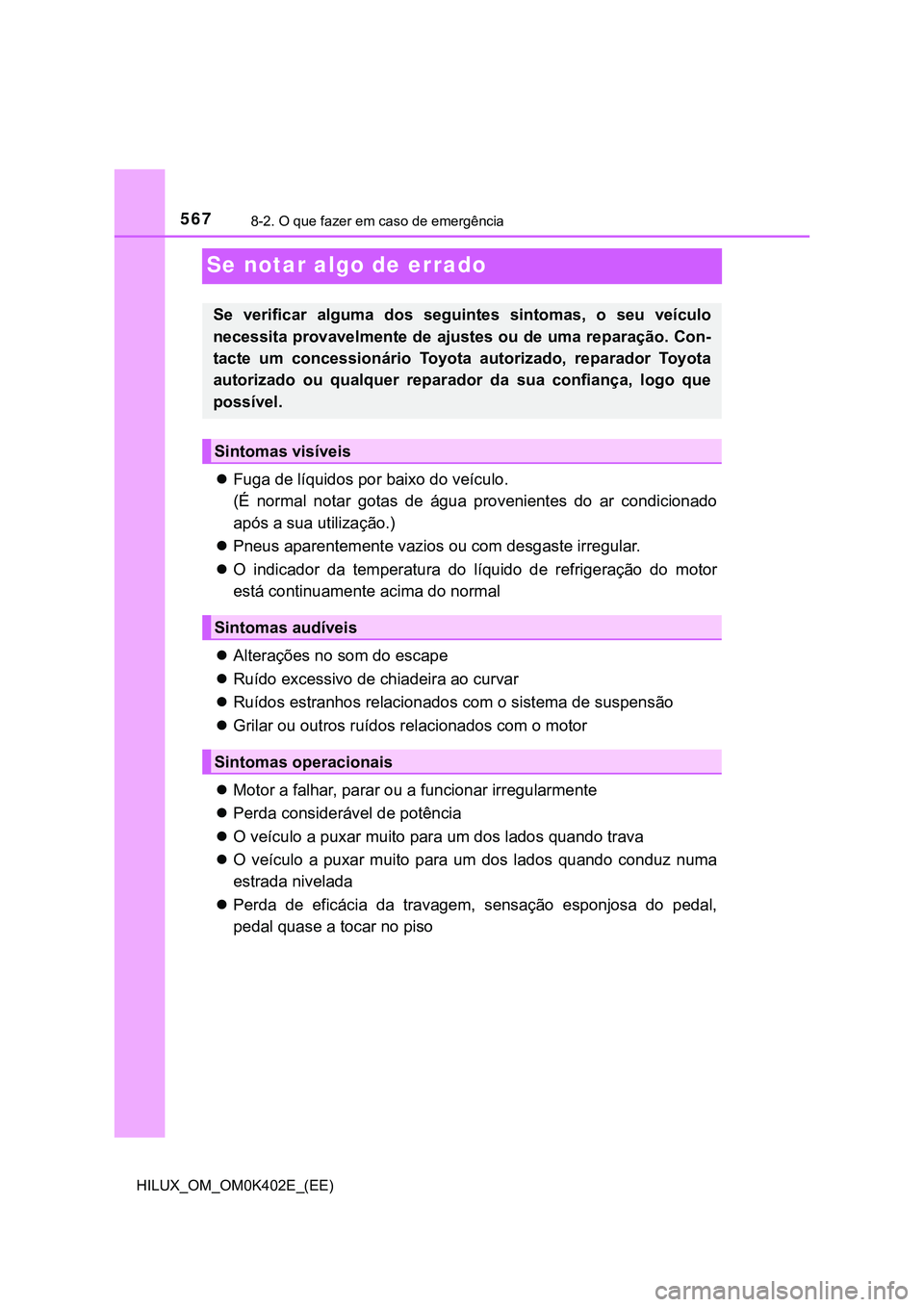 TOYOTA HILUX 2023 Manual de utilização (in Portuguese) 5678-2. O que fazer em caso de emergência
HILUX_OM_OM0K402E_(EE)
Se notar algo de errado
Fuga de líquidos por baixo do veículo.
(É normal notar gotas de água provenientes do ar condic TOYOTA HILUX 2023 Manual de utilização (in Portuguese) 5678-2. O que fazer em caso de emergência
HILUX_OM_OM0K402E_(EE)
Se notar algo de errado
Fuga de líquidos por baixo do veículo.
(É normal notar gotas de água provenientes do ar condic