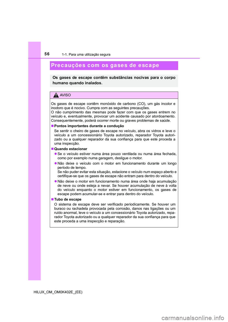 TOYOTA HILUX 2023 Manual de utilização (in Portuguese) 561-1. Para uma utilização segura
HILUX_OM_OM0K402E_(EE)
Precauções com os gases de escape
Os gases de escape contêm substâncias nocivas para o corpo
humano quando inalados.
AV I S O
Os TOYOTA HILUX 2023 Manual de utilização (in Portuguese) 561-1. Para uma utilização segura
HILUX_OM_OM0K402E_(EE)
Precauções com os gases de escape
Os gases de escape contêm substâncias nocivas para o corpo
humano quando inalados.
AV I S O
Os