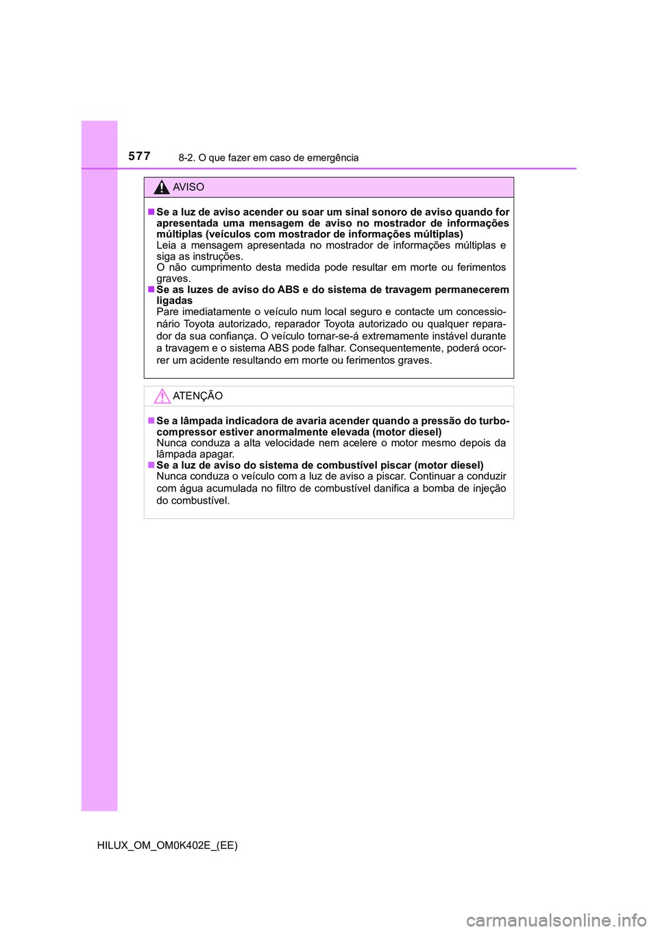 TOYOTA HILUX 2023 Manual de utilização (in Portuguese) 5778-2. O que fazer em caso de emergência
HILUX_OM_OM0K402E_(EE)
AV I S O
Se a luz de aviso acender ou soar um sinal sonoro de aviso quando for
apresentada uma mensagem de aviso no mostrador TOYOTA HILUX 2023 Manual de utilização (in Portuguese) 5778-2. O que fazer em caso de emergência
HILUX_OM_OM0K402E_(EE)
AV I S O
Se a luz de aviso acender ou soar um sinal sonoro de aviso quando for
apresentada uma mensagem de aviso no mostrador