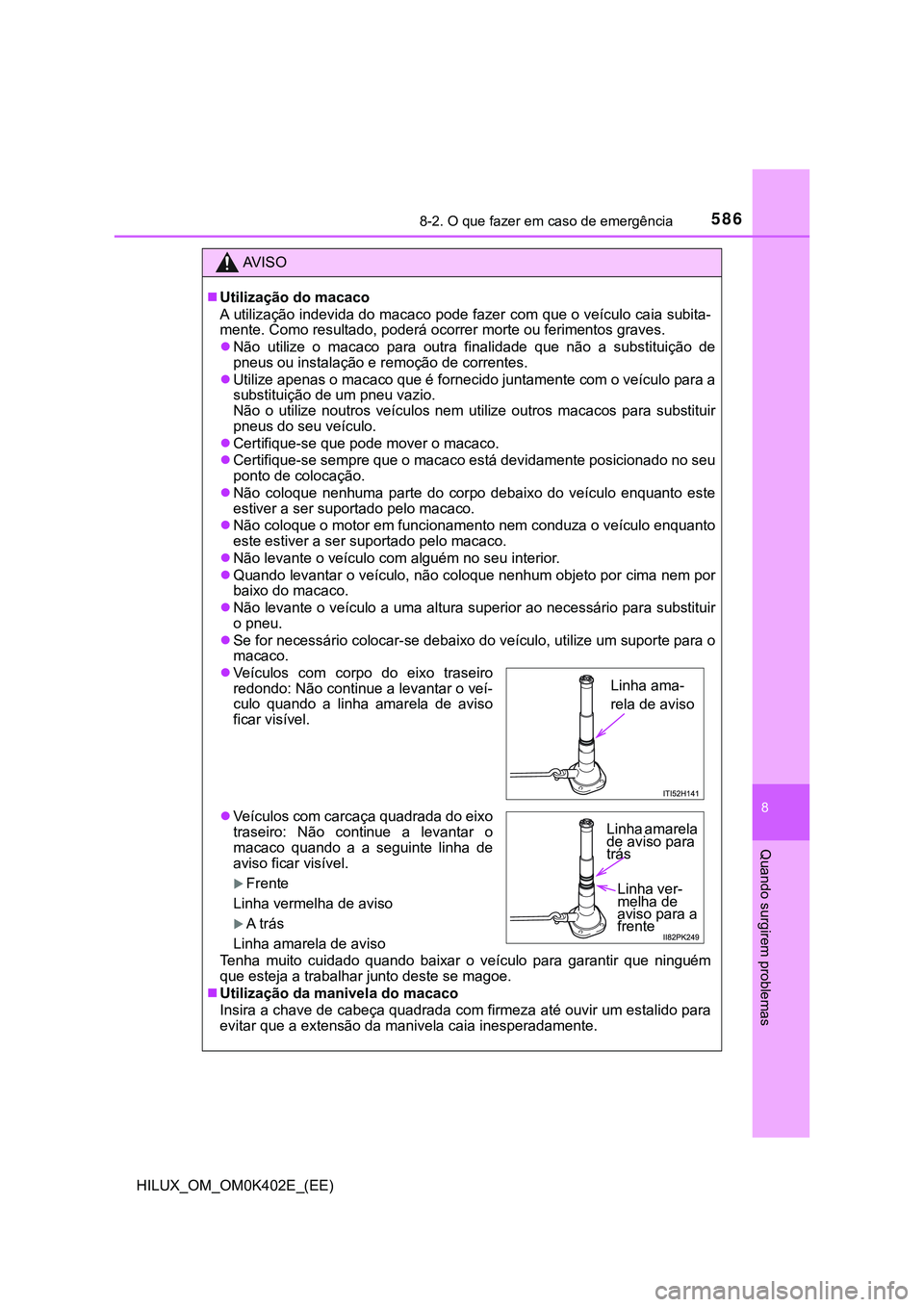 TOYOTA HILUX 2023 Manual de utilização (in Portuguese) 5868-2. O que fazer em caso de emergência
HILUX_OM_OM0K402E_(EE)
8
Quando surgirem problemas
AV I S O
Utilização do macaco
A utilização indevida do macaco pode fazer com que o veículo caia s TOYOTA HILUX 2023 Manual de utilização (in Portuguese) 5868-2. O que fazer em caso de emergência
HILUX_OM_OM0K402E_(EE)
8
Quando surgirem problemas
AV I S O
Utilização do macaco
A utilização indevida do macaco pode fazer com que o veículo caia s