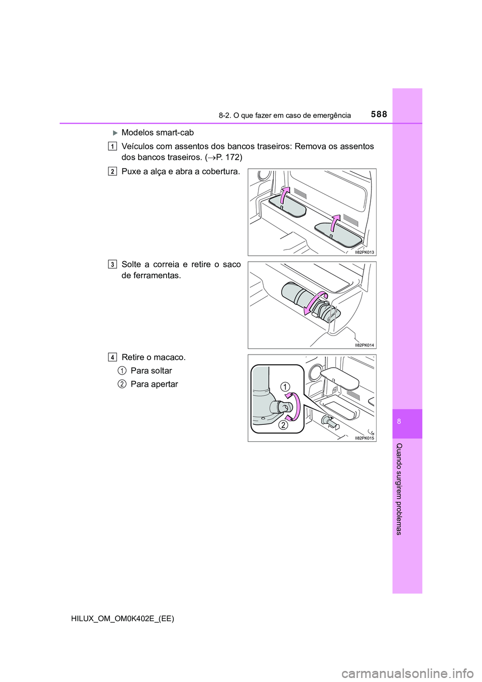 TOYOTA HILUX 2023 Manual de utilização (in Portuguese) 5888-2. O que fazer em caso de emergência
HILUX_OM_OM0K402E_(EE)
8
Quando surgirem problemas
Modelos smart-cab
Veículos com assentos dos bancos traseiros: Remova os assentos
dos bancos traseiros. TOYOTA HILUX 2023 Manual de utilização (in Portuguese) 5888-2. O que fazer em caso de emergência
HILUX_OM_OM0K402E_(EE)
8
Quando surgirem problemas
Modelos smart-cab
Veículos com assentos dos bancos traseiros: Remova os assentos
dos bancos traseiros.