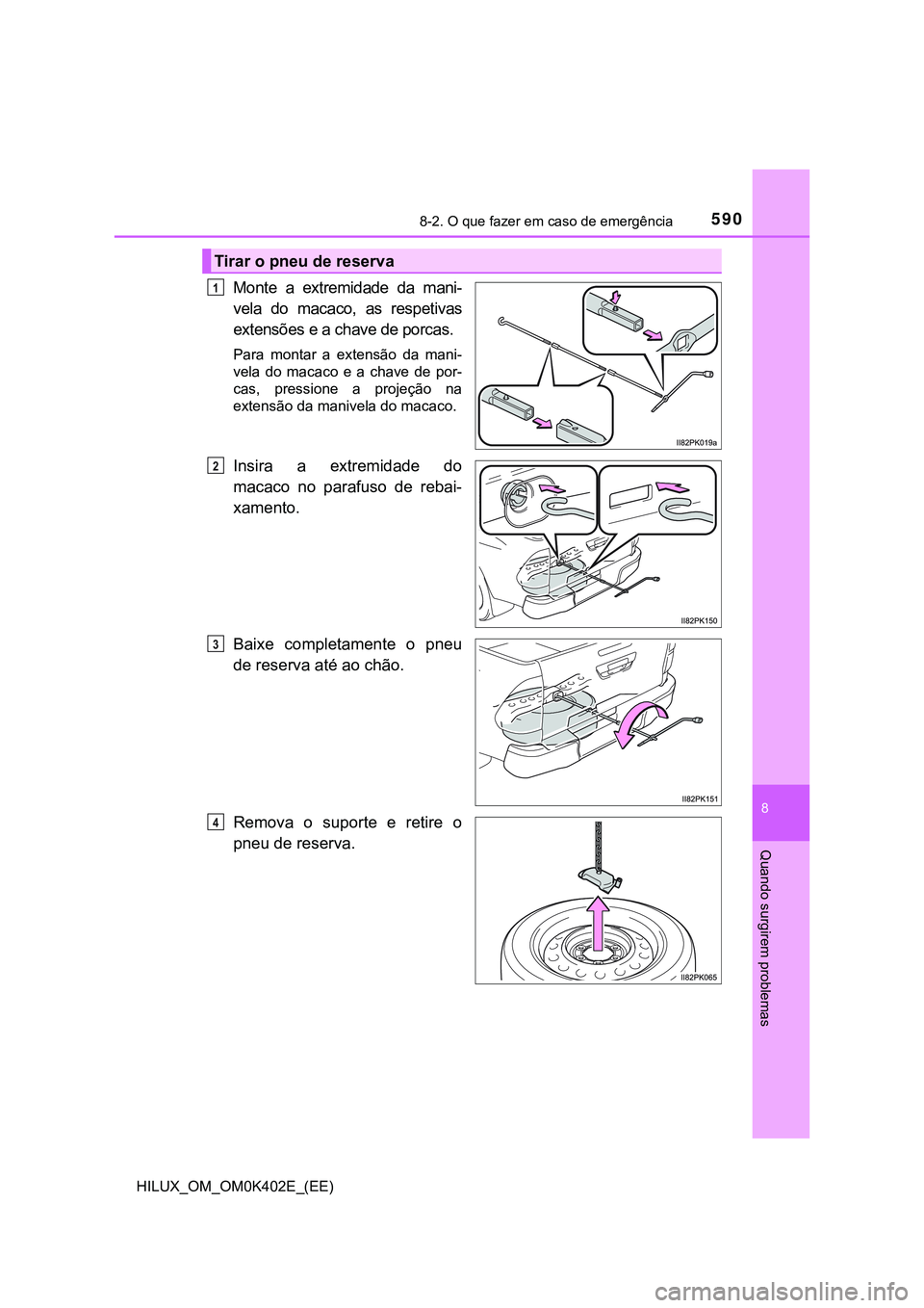TOYOTA HILUX 2023 Manual de utilização (in Portuguese) 5908-2. O que fazer em caso de emergência
HILUX_OM_OM0K402E_(EE)
8
Quando surgirem problemas
Monte a extremidade da mani-
vela do macaco, as respetivas
extensões e a chave de porcas.
Para m TOYOTA HILUX 2023 Manual de utilização (in Portuguese) 5908-2. O que fazer em caso de emergência
HILUX_OM_OM0K402E_(EE)
8
Quando surgirem problemas
Monte a extremidade da mani-
vela do macaco, as respetivas
extensões e a chave de porcas.
Para m